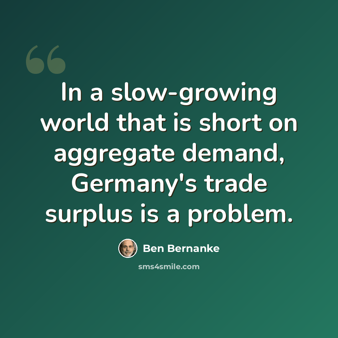 “In a slow-growing world that is short on aggregate demand, Germany's trade surplus is a problem.” quote by Ben Bernanke