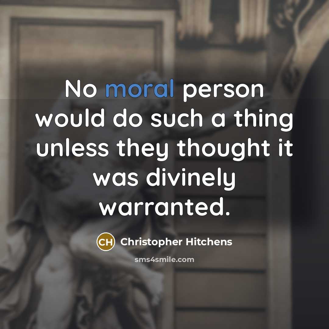 “No moral person would do such a thing unless they thought it was divinely warranted.” quote by Christopher Hitchens
