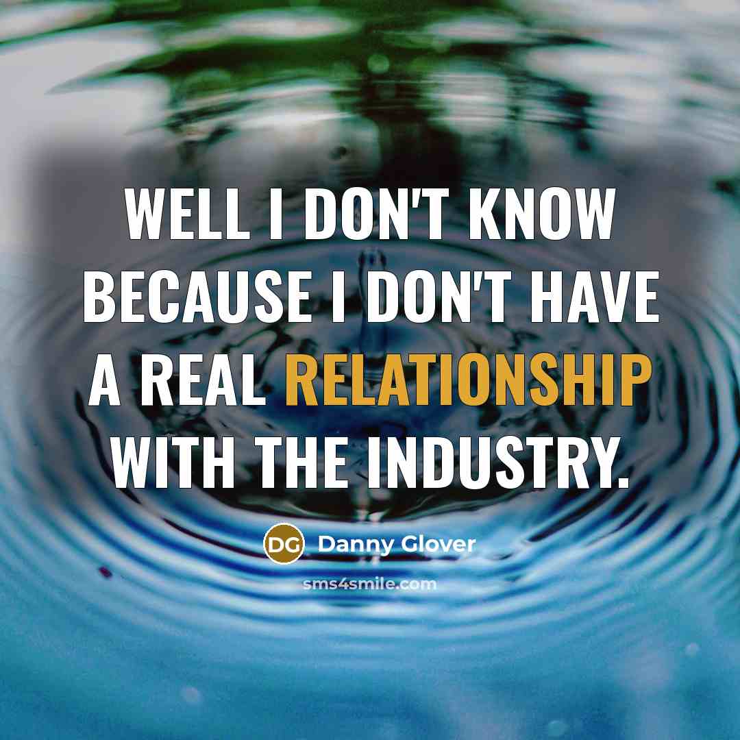 “Well I don't know because I don't have a real relationship with the industry.” quote by Danny Glover