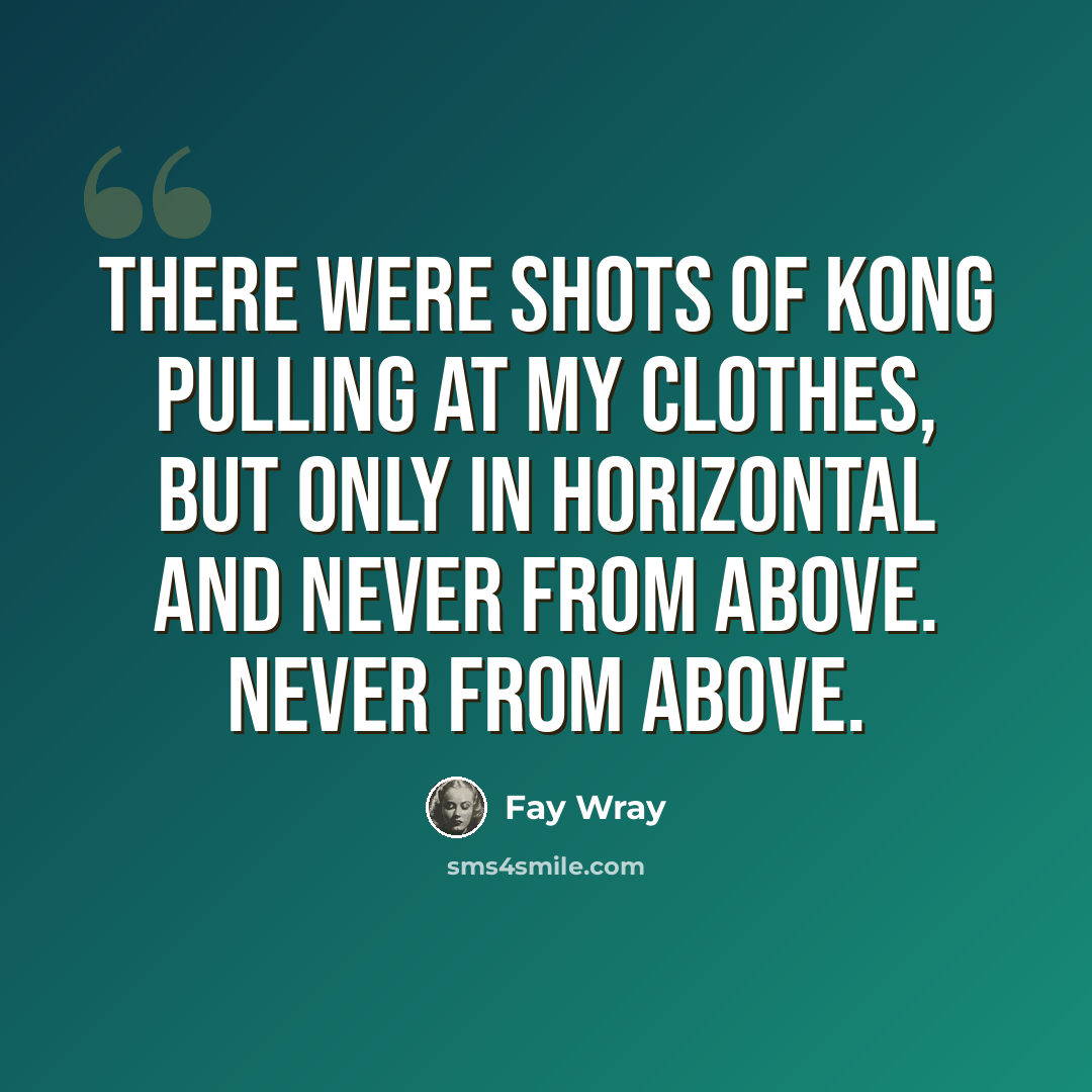 “There were shots of Kong pulling at my clothes, but only in horizontal and never from above. Never from above.” quote by Fay Wray