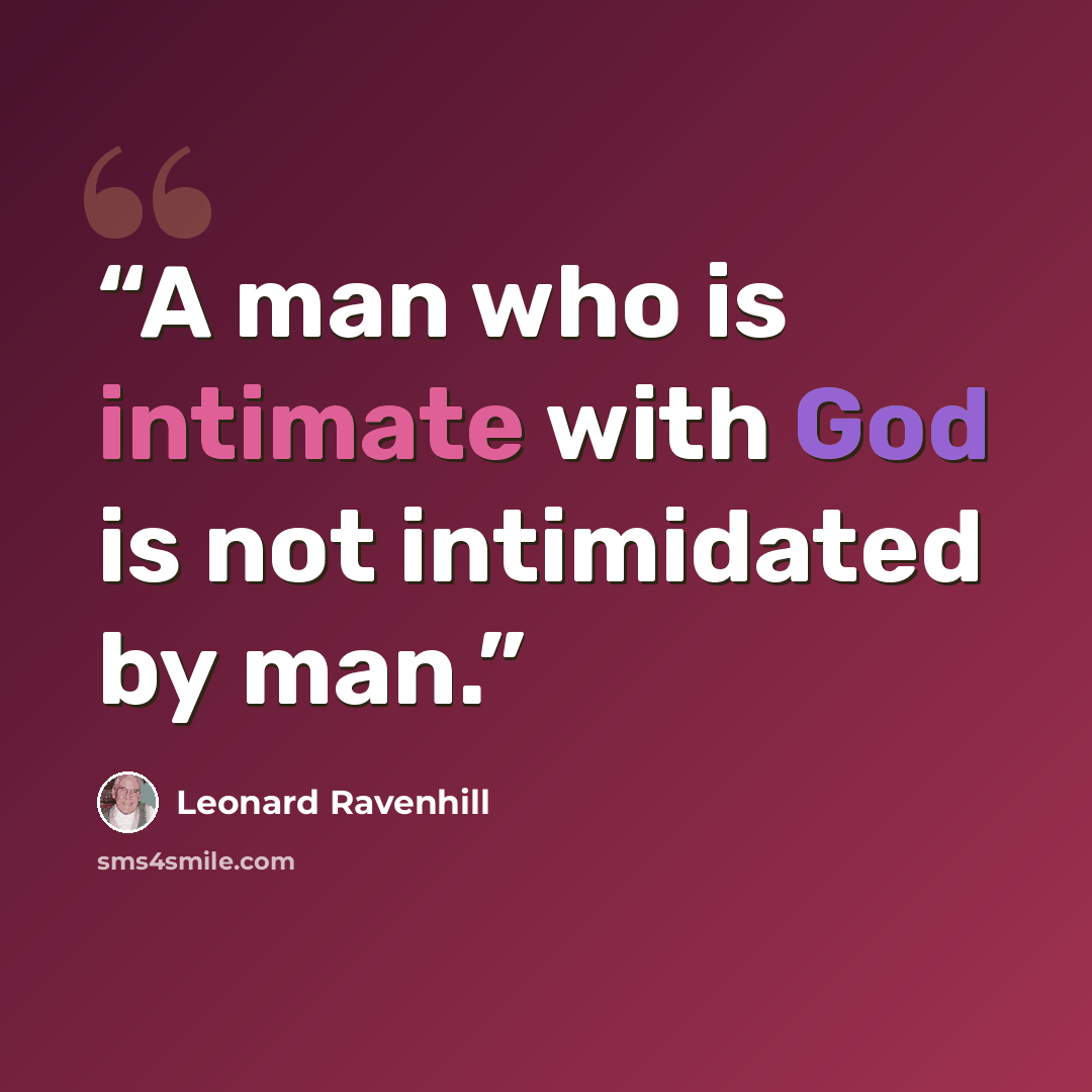 “A man who is intimate with God is not intimidated by man.” quote by Leonard Ravenhill