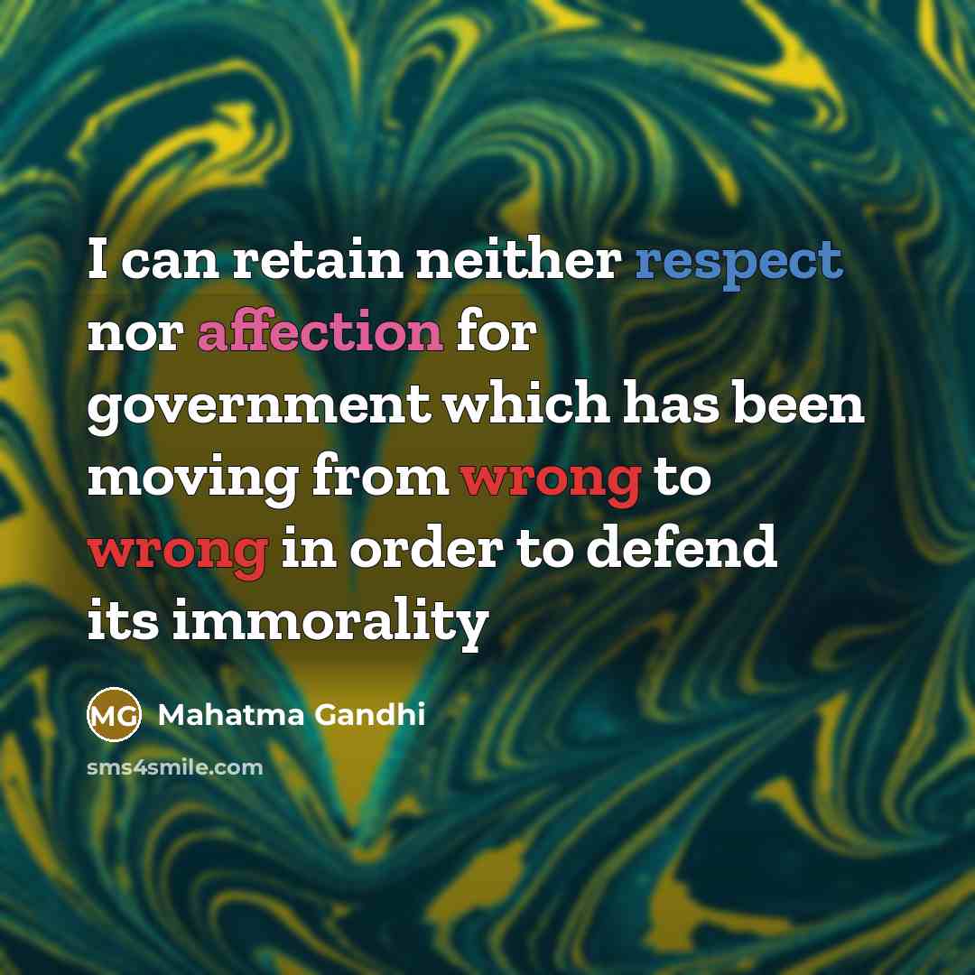 “I can retain neither respect nor affection for government which has been moving from wrong to wrong in order to defend its immorality” quote by Mahatma Gandhi