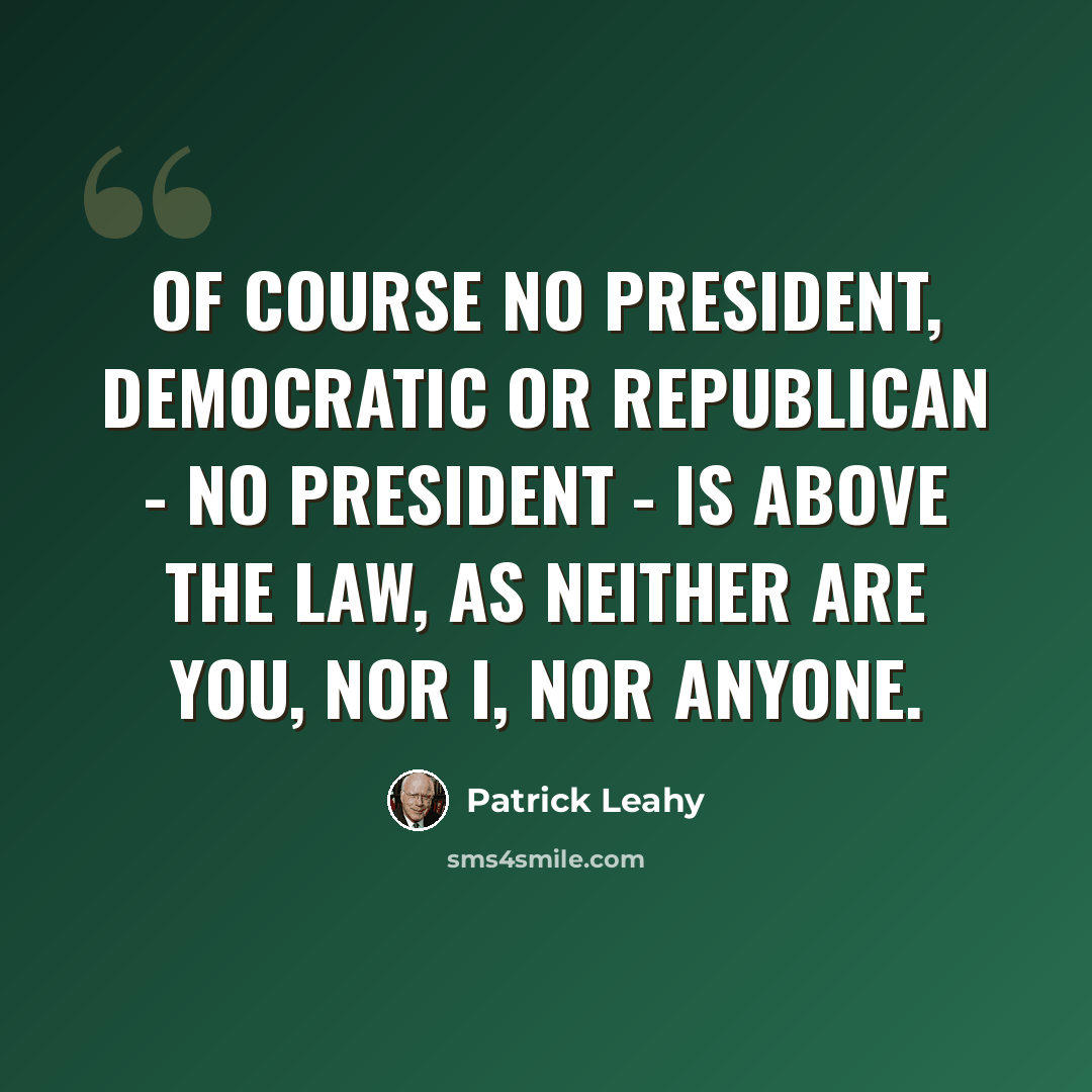 “Of course no president, Democratic or Republican - no president - is above the law, as neither are you, nor I, nor anyone.” quote by Patrick Leahy