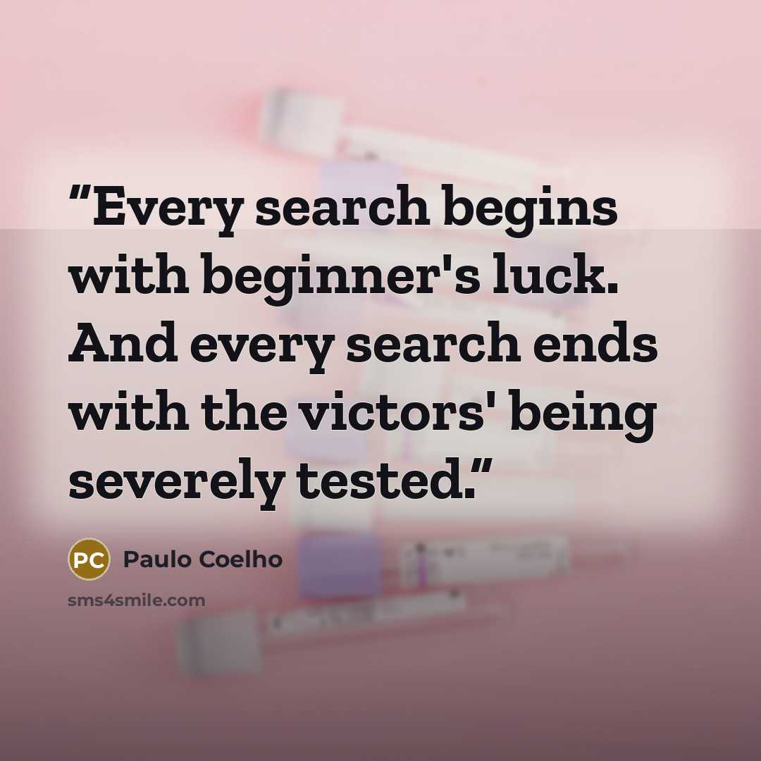 “Every search begins with beginner's luck. And every search ends with the victors' being severely tested.” quote by Paulo Coelho