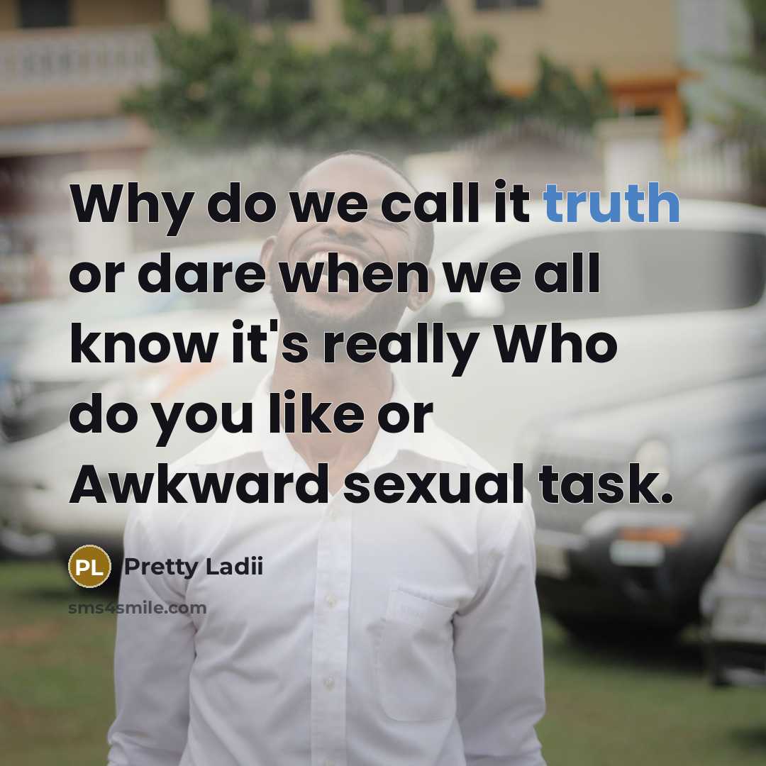 “Why do we call it truth or dare when we all know it's really Who do you like or Awkward sexual task.” quote by Pretty Ladii