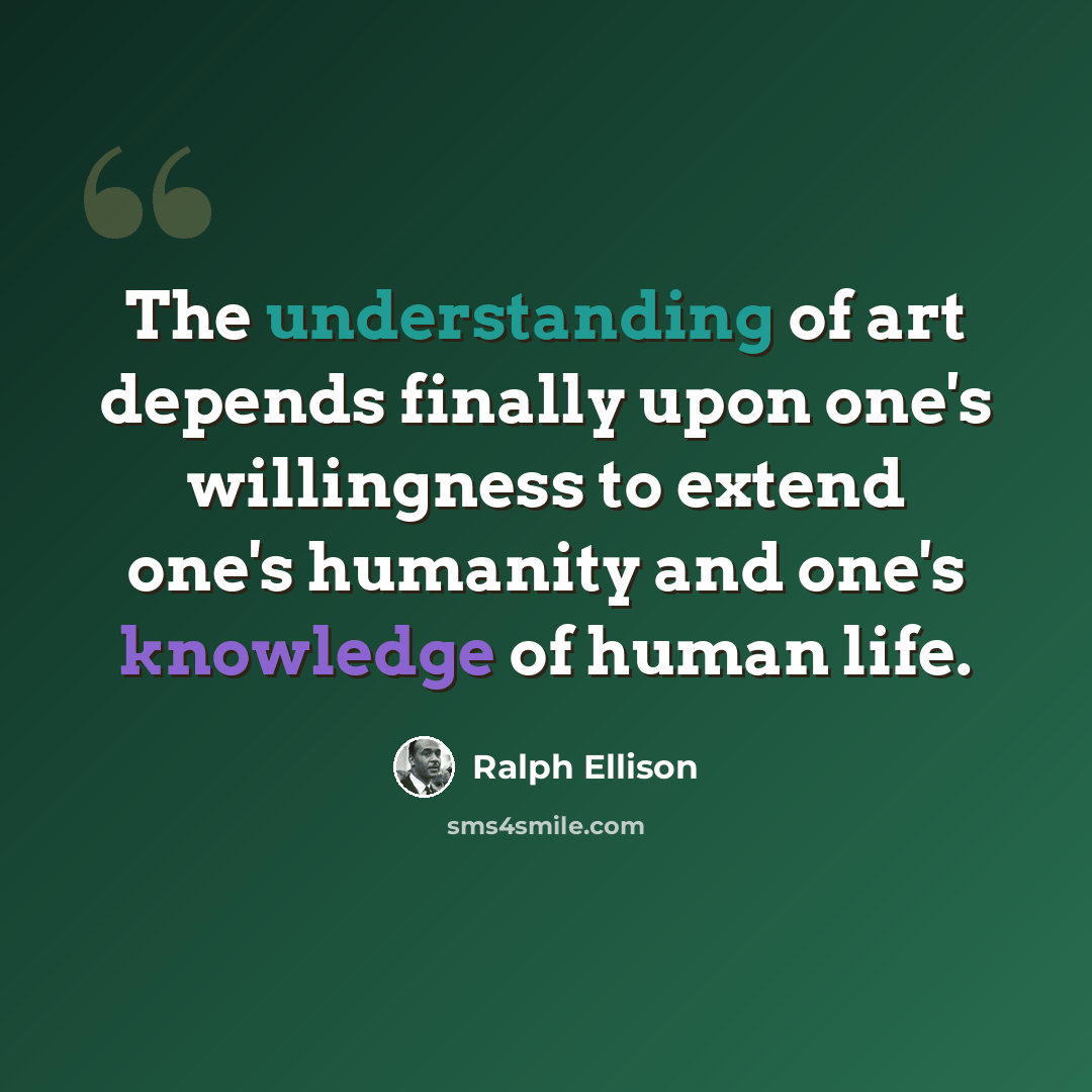 “The understanding of art depends finally upon one's willingness to extend one's humanity and one's knowledge of human life.” quote by Ralph Ellison