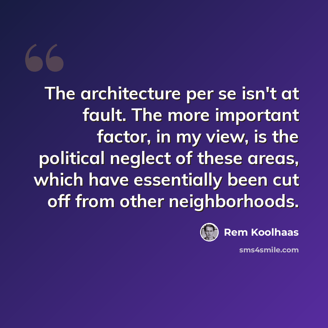 “The architecture per se isn't at fault. The more important factor, in my view, is the political neglect of these areas, which have essentially been cut off from other neighborhoods.” quote by Rem Koolhaas