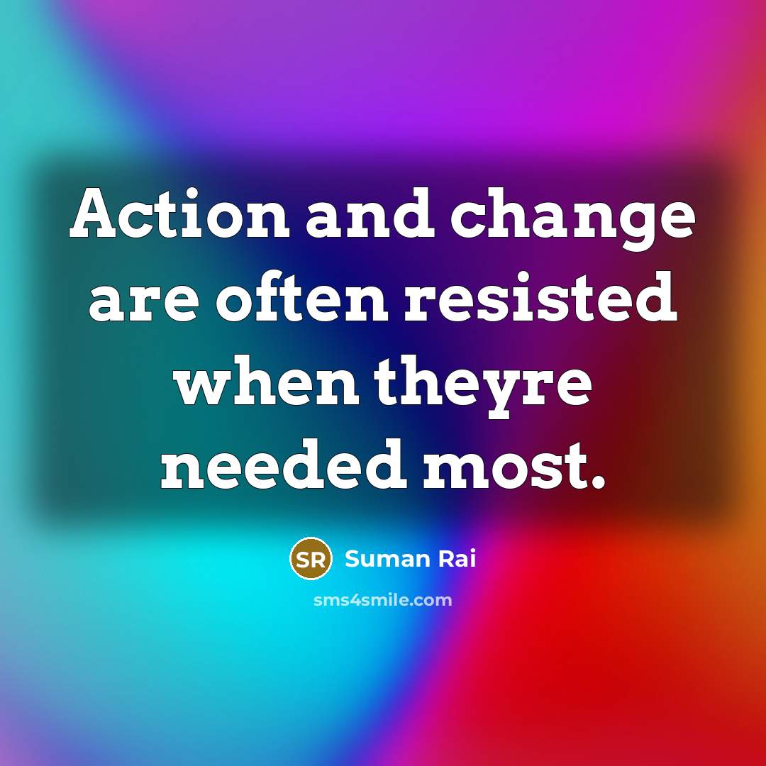 “Action and change are often resisted when theyre needed most.” quote by Suman Rai