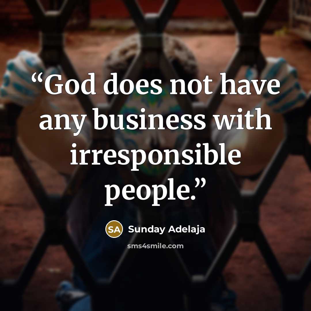 “God does not have any business with irresponsible people.” quote by Sunday Adelaja
