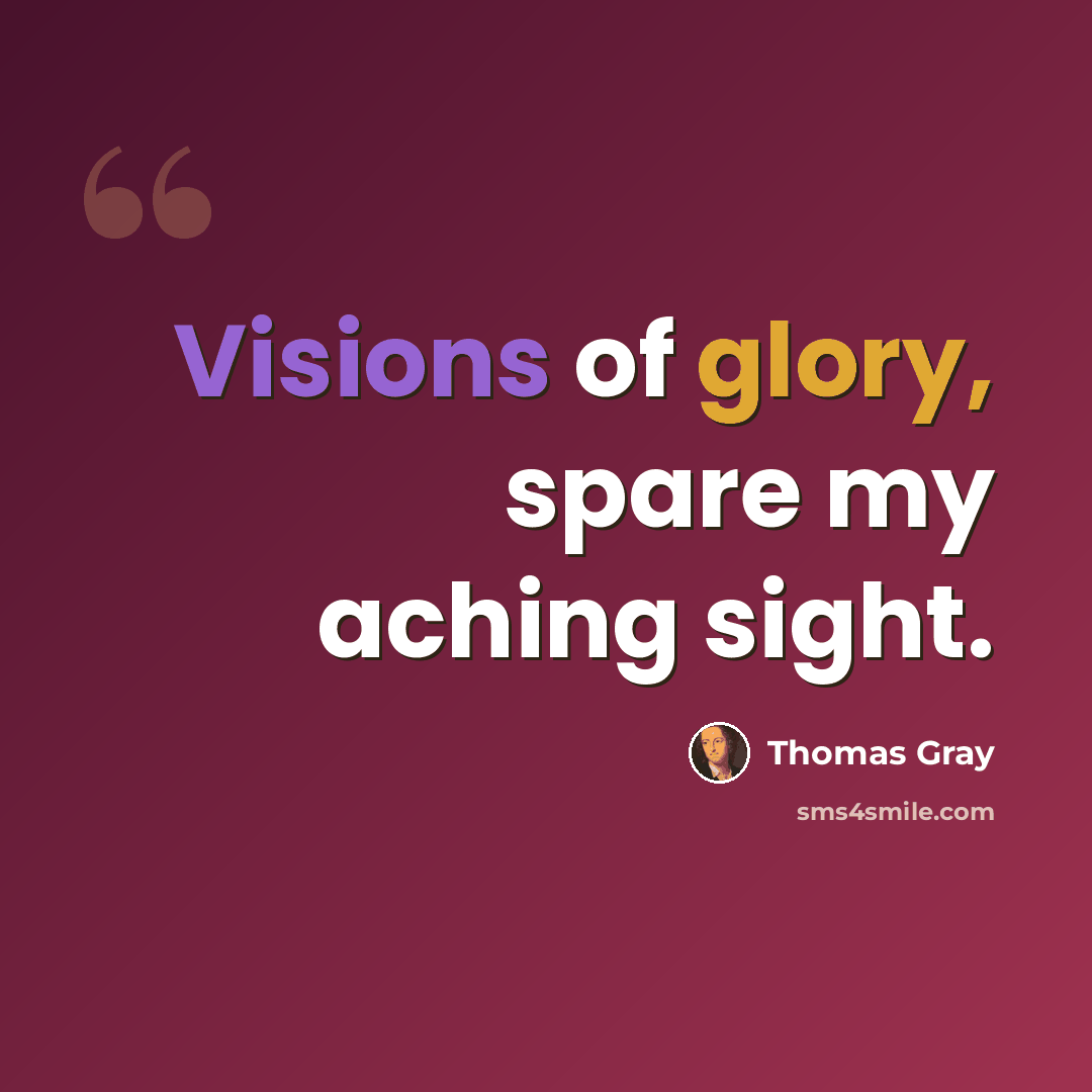 “Visions of glory, spare my aching sight.” quote by Thomas Gray
