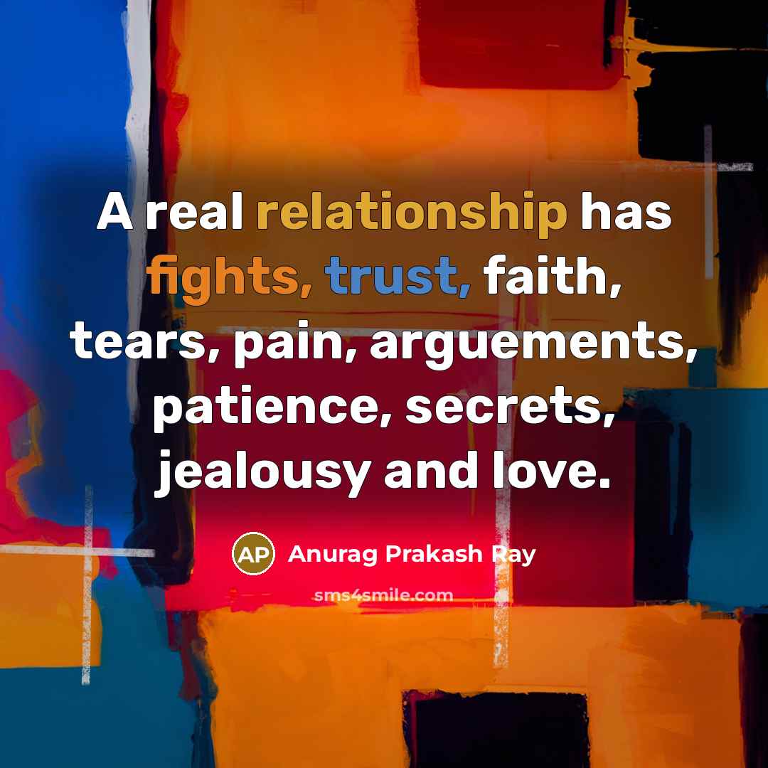 “A real relationship has fights, trust, faith, tears, pain, arguements, patience, secrets, jealousy and love.” quote by Anurag Prakash Ray