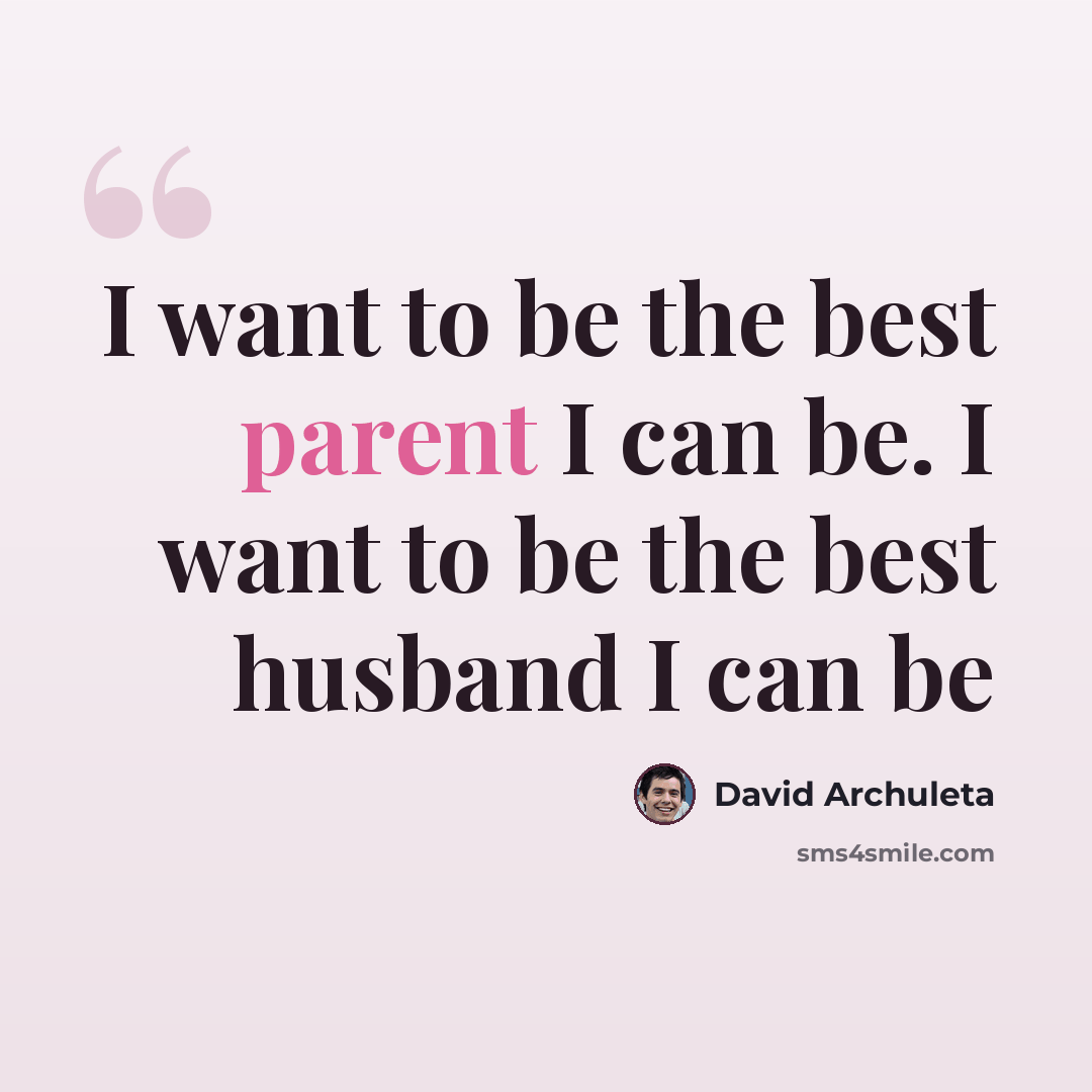 “I want to be the best parent I can be. I want to be the best husband I can be” quote by David Archuleta