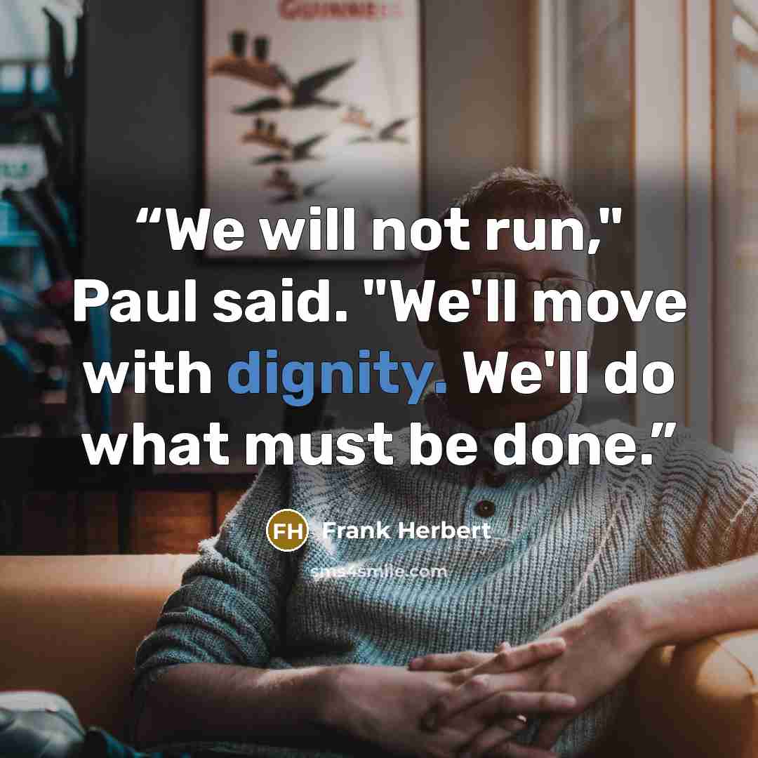 “We will not run," Paul said. "We'll move with dignity. We'll do what must be done.” quote by Frank Herbert