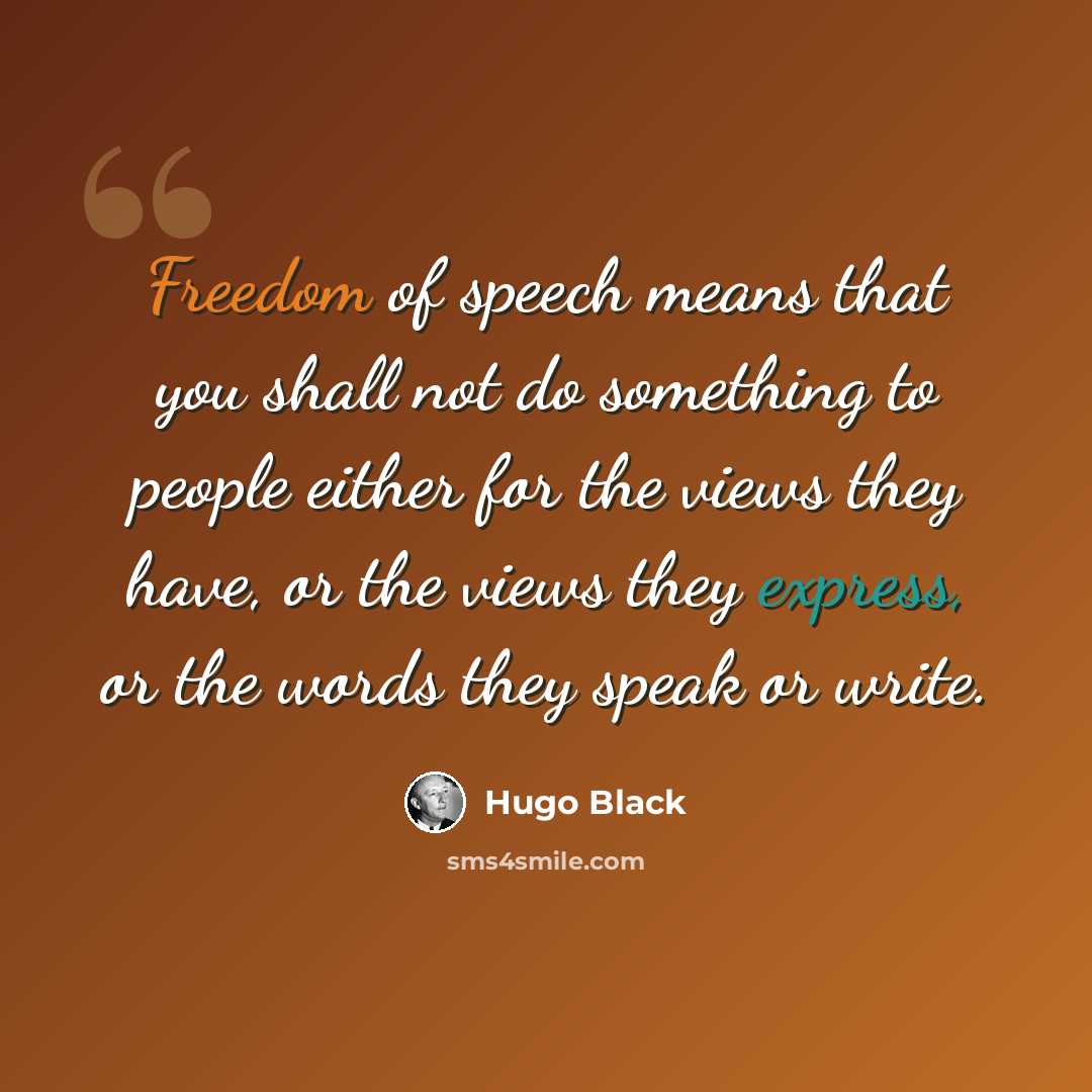 “Freedom of speech means that you shall not do something to people either for the views they have, or the views they express, or the words they speak or write.” quote by Hugo Black