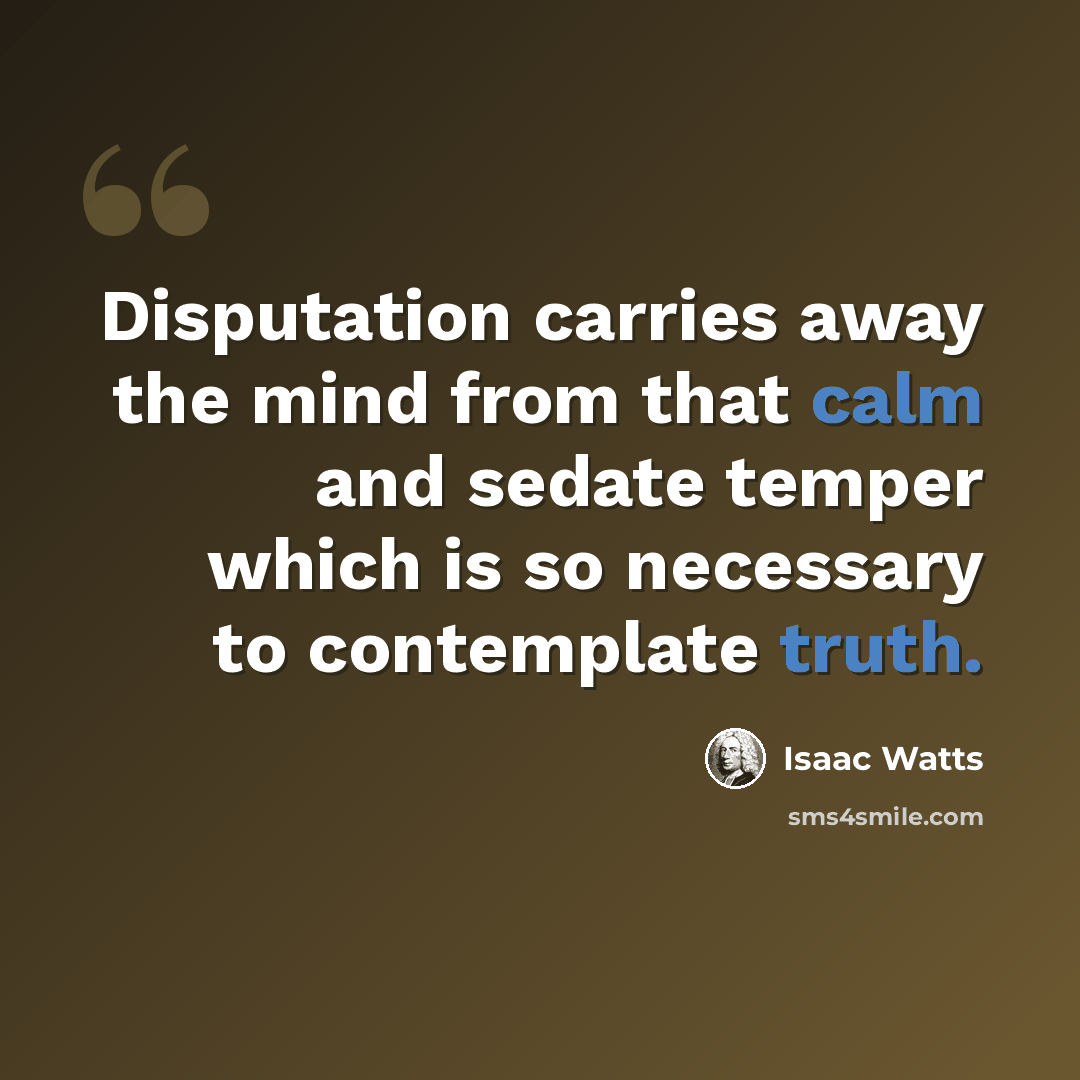 “Disputation carries away the mind from that calm and sedate temper which is so necessary to contemplate truth.” quote by Isaac Watts