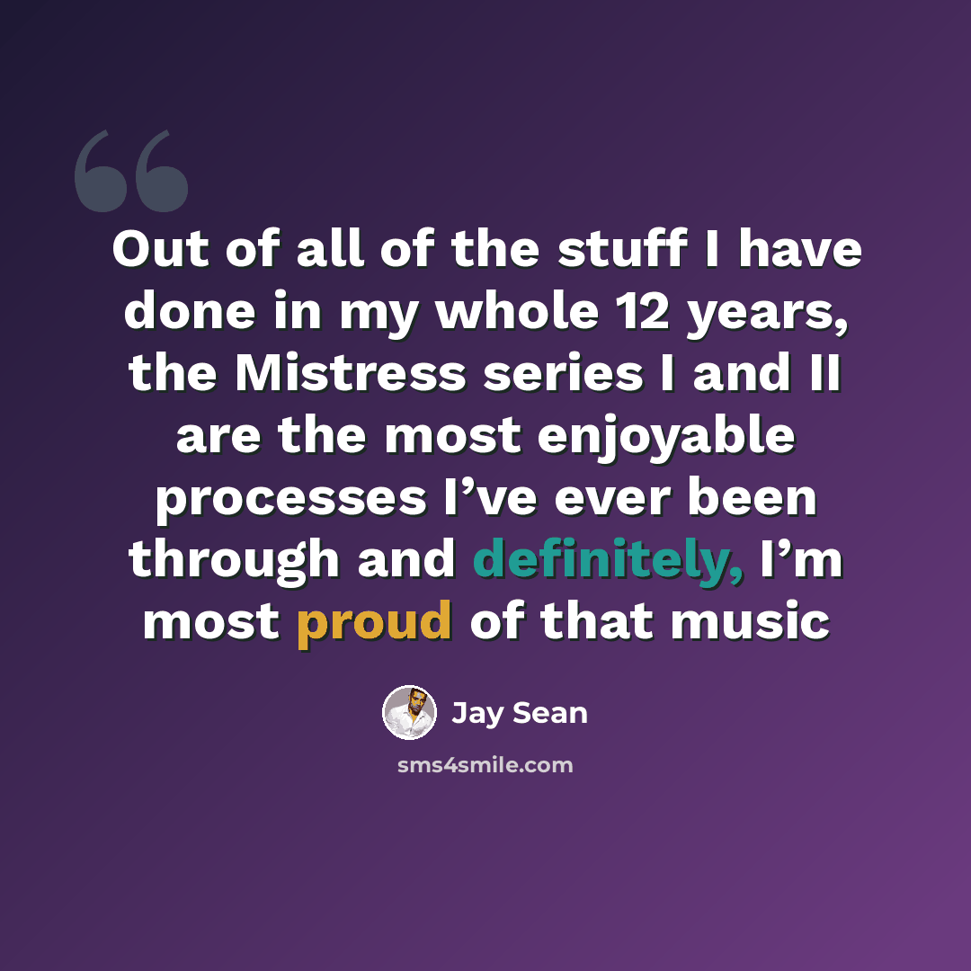 “Out of all of the stuff I have done in my whole 12 years, the Mistress series I and II are the most enjoyable processes I’ve ever been through and definitely, I’m most proud of that music” quote by Jay Sean