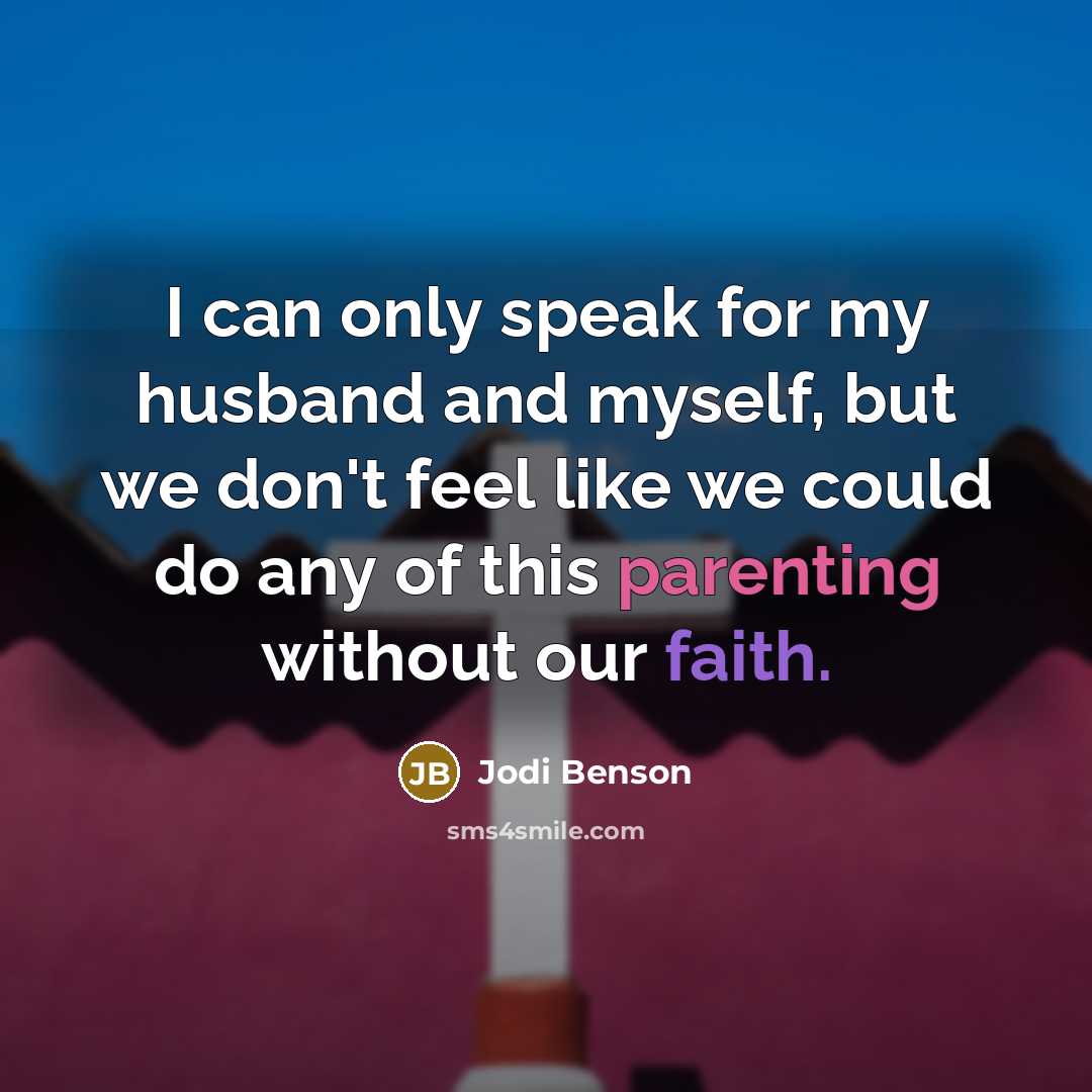 “I can only speak for my husband and myself, but we don't feel like we could do any of this parenting without our faith.” quote by Jodi Benson