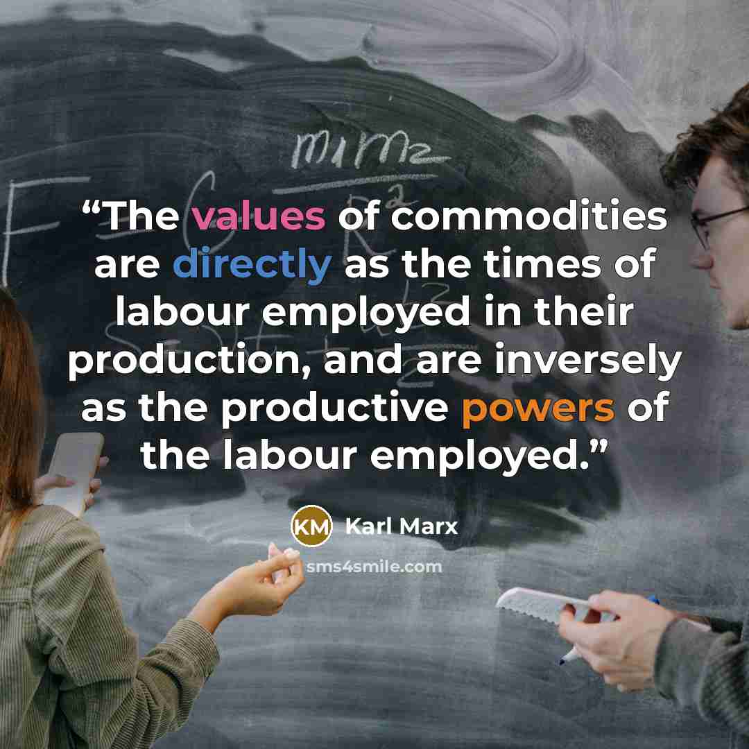“The values of commodities are directly as the times of labour employed in their production, and are inversely as the productive powers of the labour employed.” quote by Karl Marx