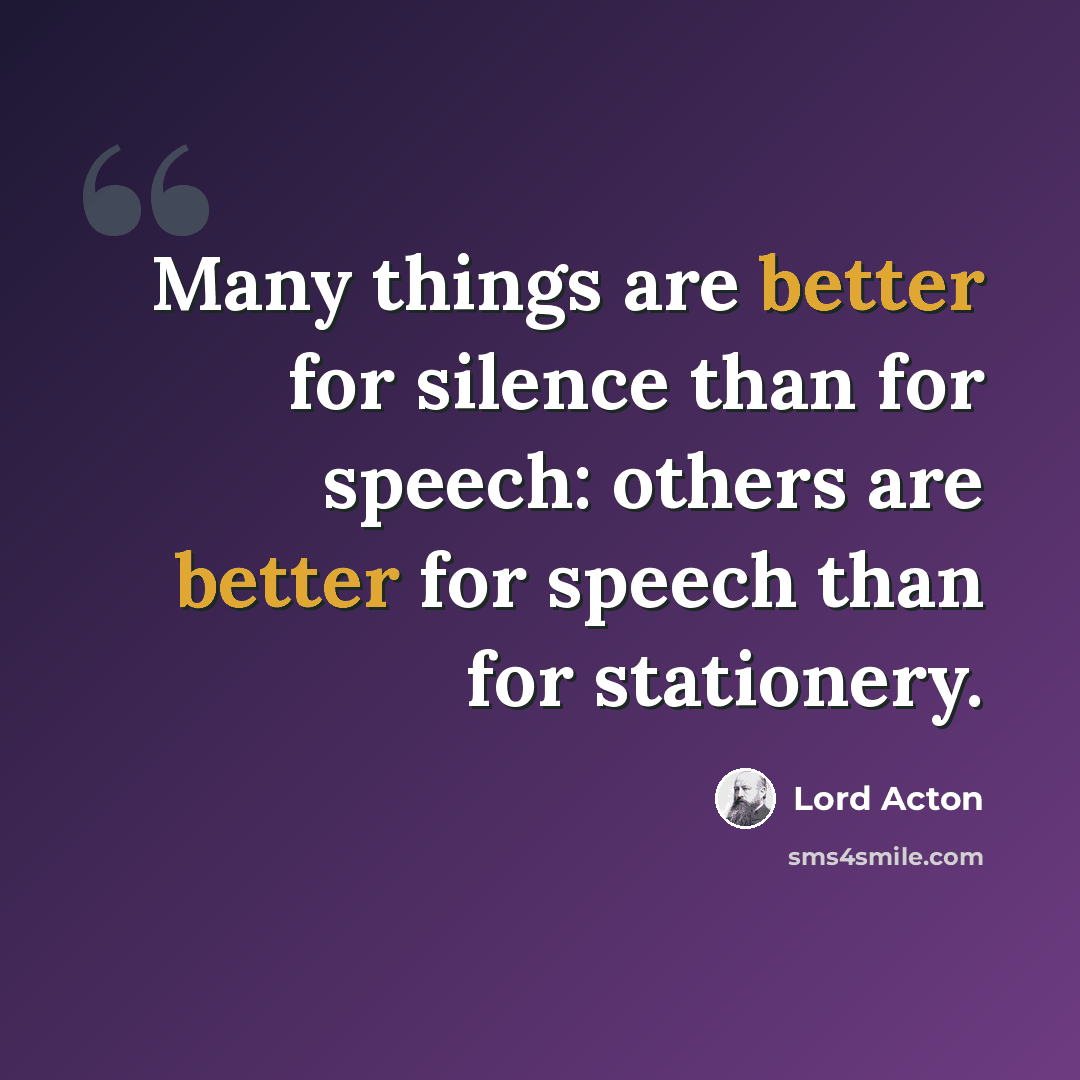 “Many things are better for silence than for speech: others are better for speech than for stationery.” quote by Lord Acton