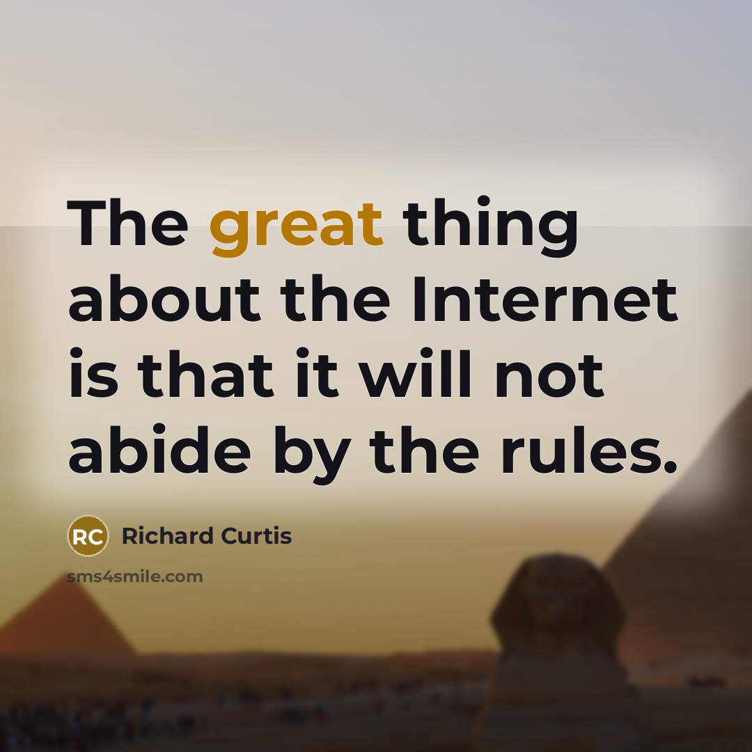 “The great thing about the Internet is that it will not abide by the rules.” quote by Richard Curtis