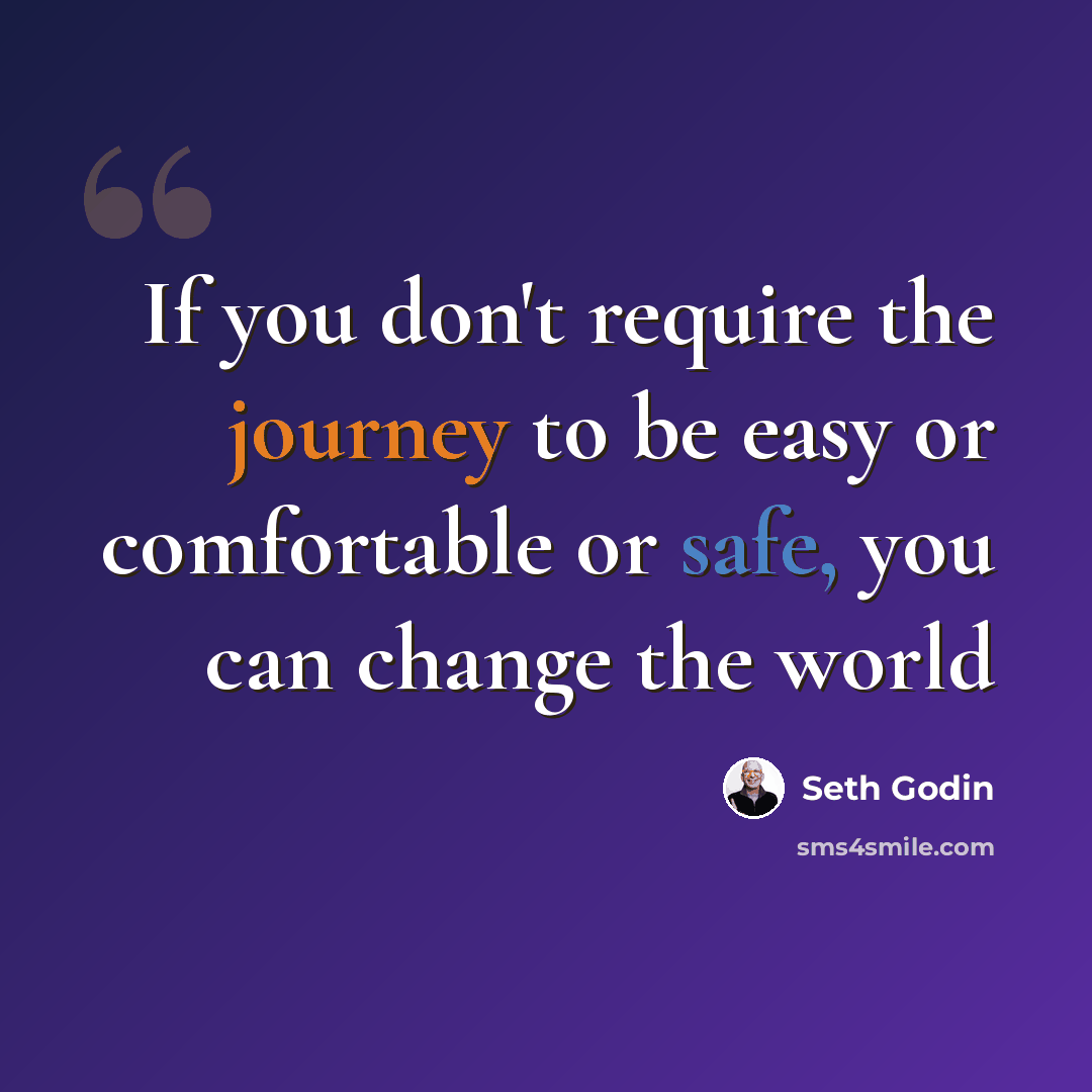 “If you don't require the journey to be easy or comfortable or safe, you can change the world” quote by Seth Godin
