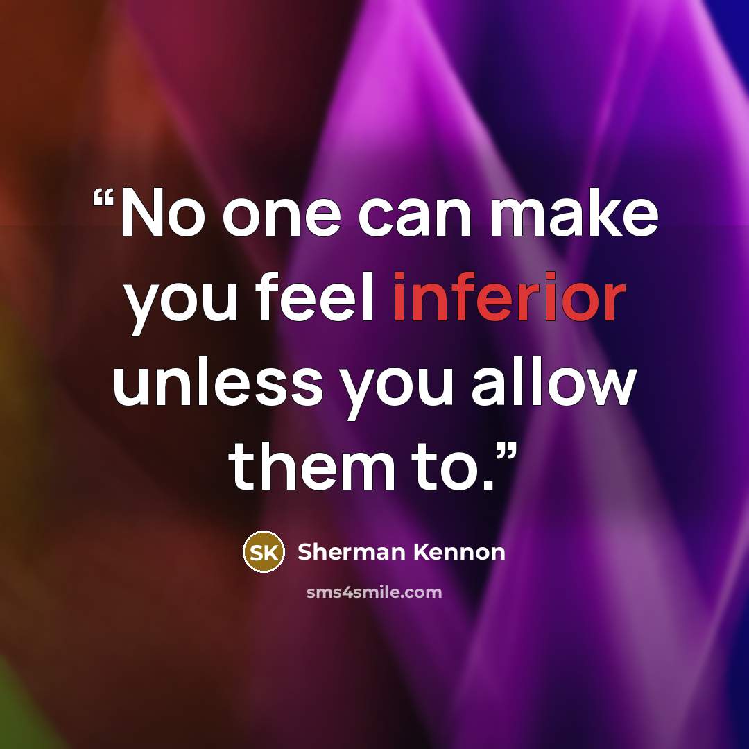 “No one can make you feel inferior unless you allow them to.” quote by Sherman Kennon