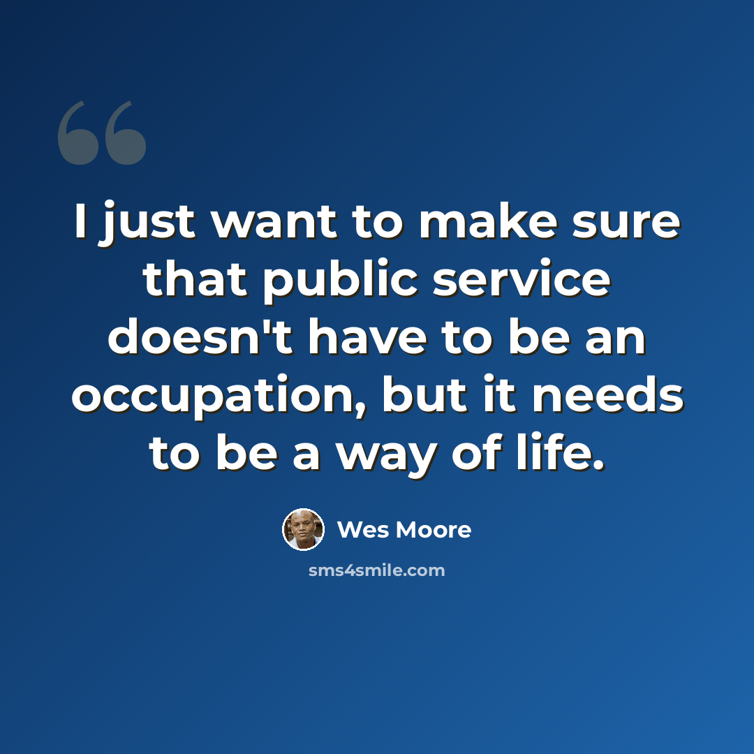 “I just want to make sure that public service doesn't have to be an occupation, but it needs to be a way of life.” quote by Wes Moore