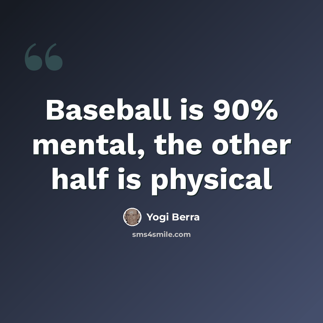 “Baseball is 90% mental, the other half is physical” quote by Yogi Berra
