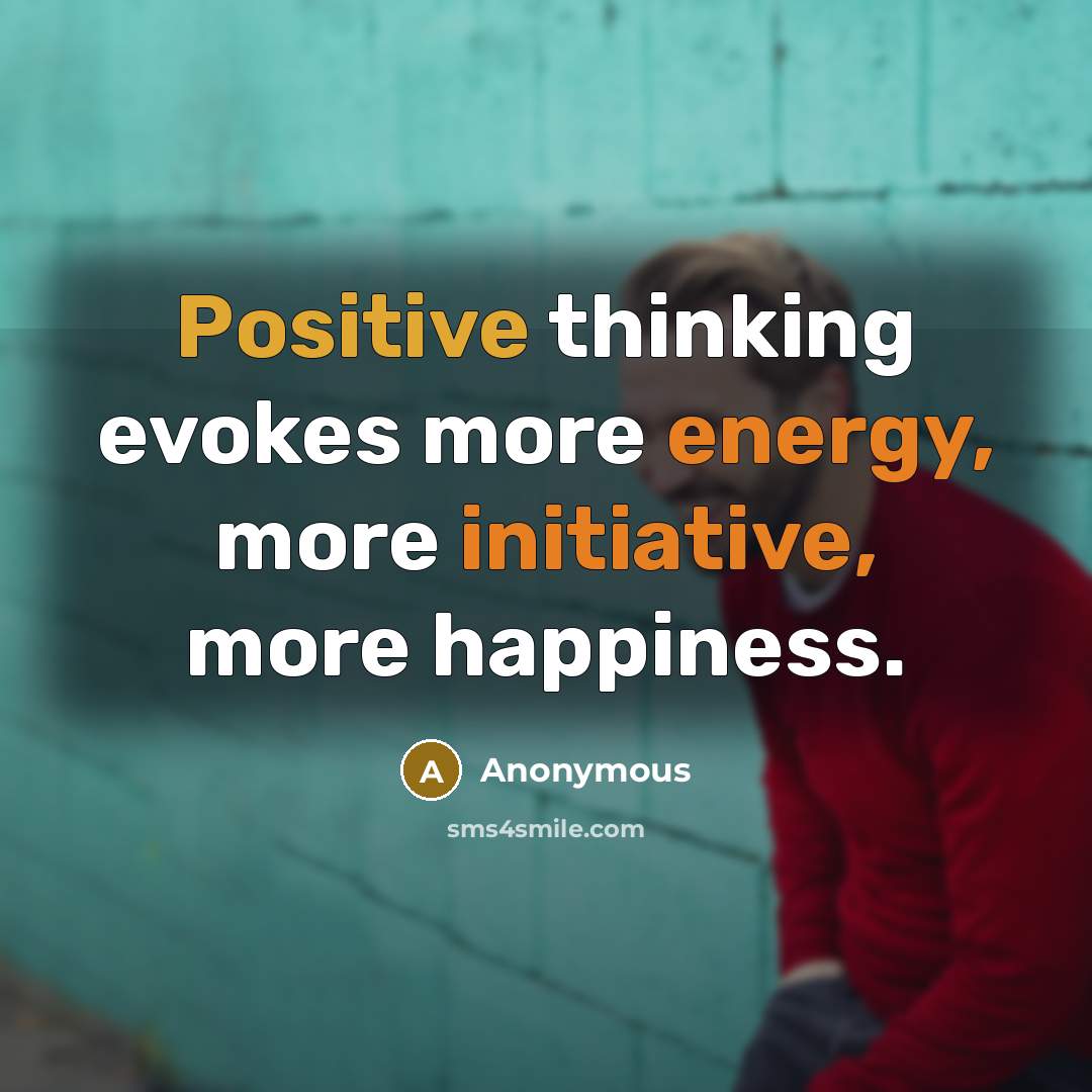 “Positive thinking evokes more energy, more initiative, more happiness.” quote by Anonymous