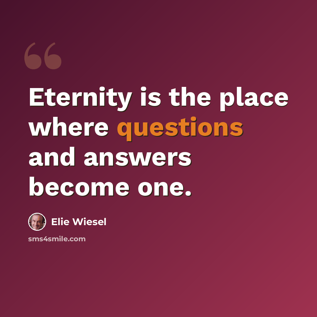 “Eternity is the place where questions and answers become one.” quote by Elie Wiesel