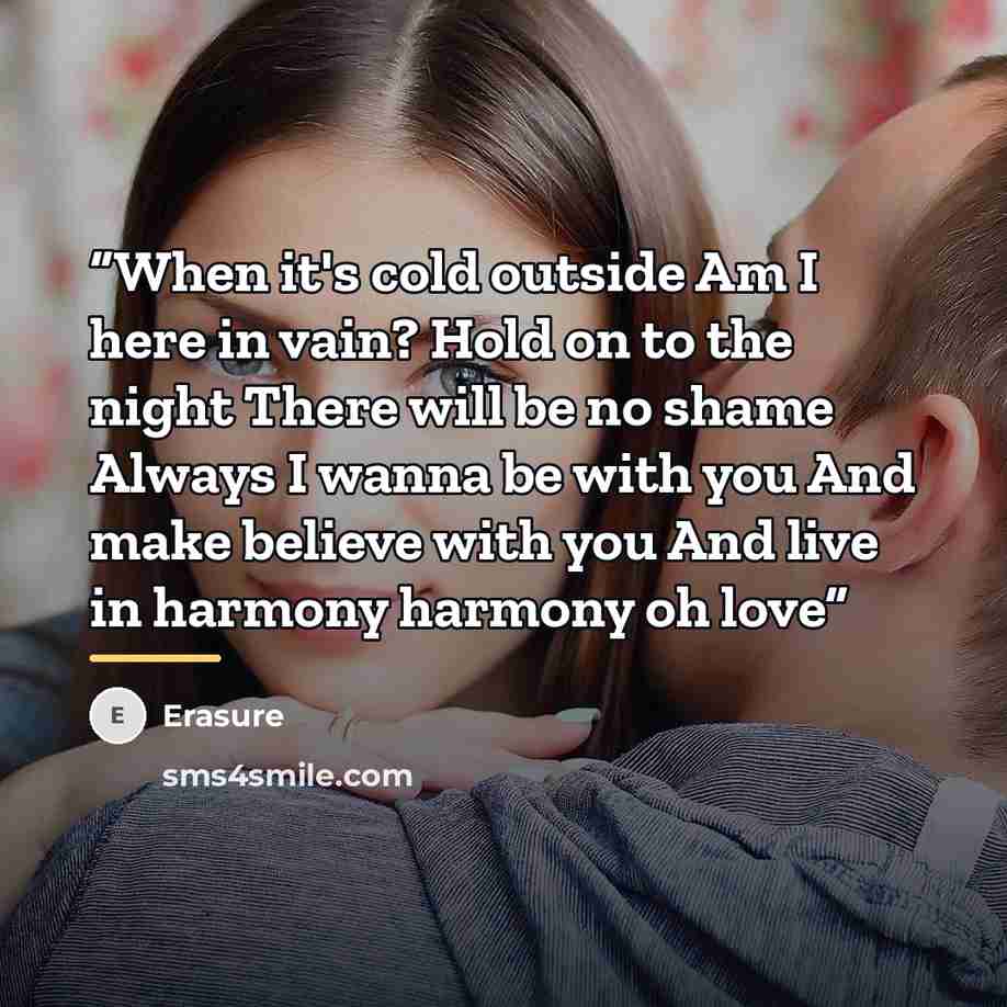 “When it's cold outside Am I here in vain? Hold on to the night There will be no shame Always I wanna be with you And make believe with you And live in harmony harmony oh love” quote by Erasure