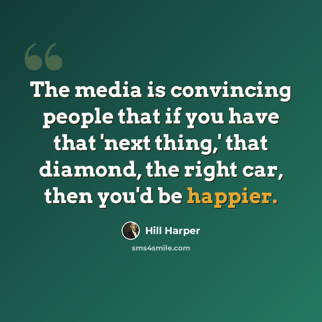 “The media is convincing people that if you have that 'next thing,' that diamond, the right car, then you'd be happier.” quote by Hill Harper
