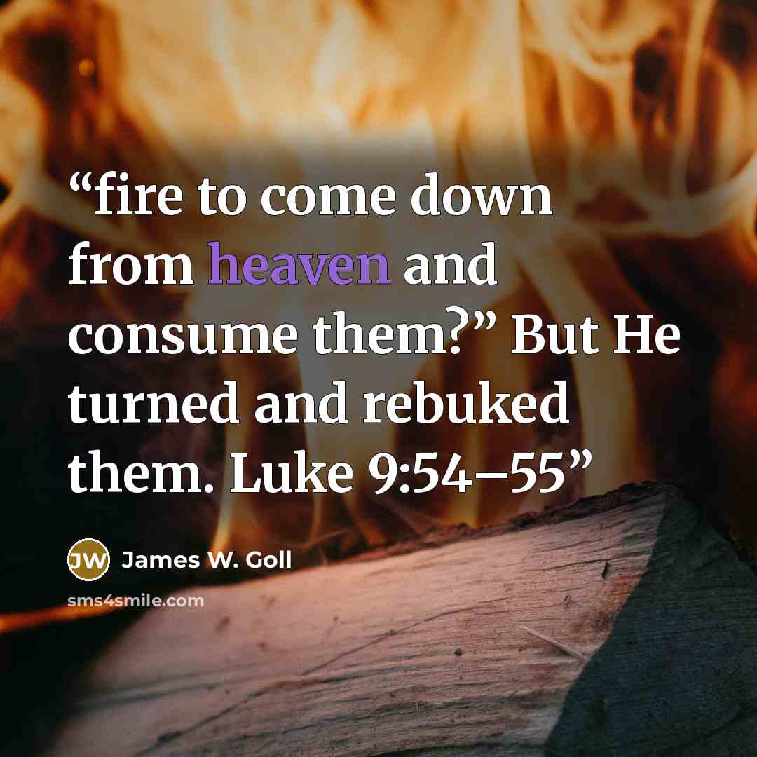 “fire to come down from heaven and consume them?” But He turned and rebuked them. Luke 9:54–55” quote by James W. Goll