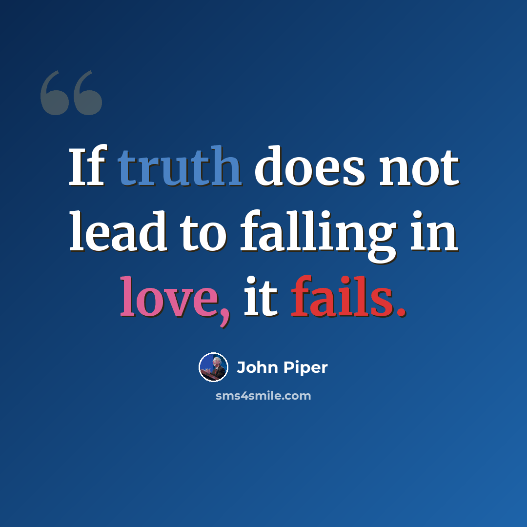 “If truth does not lead to falling in love, it fails.” quote by John Piper