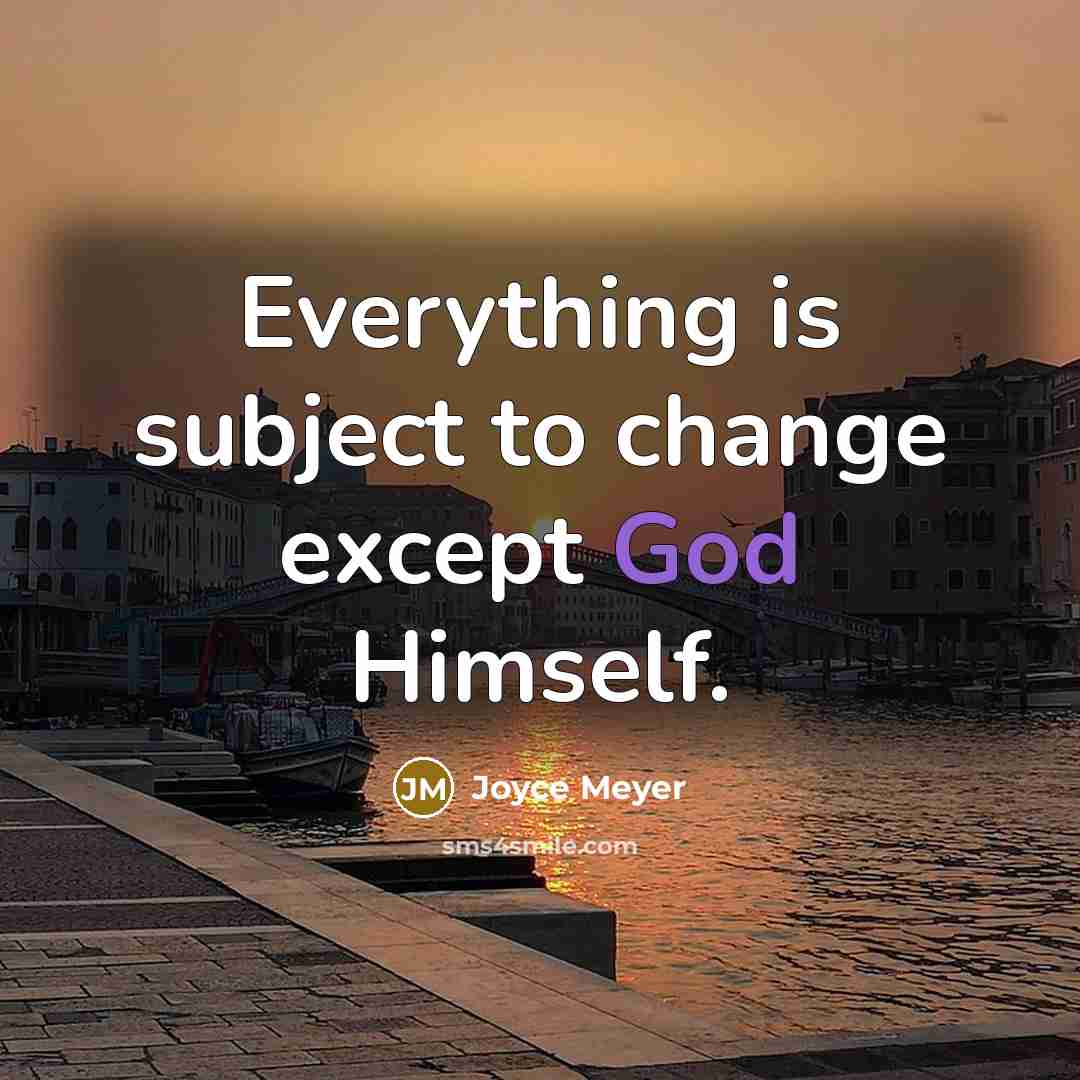 “Everything is subject to change except God Himself.” quote by Joyce Meyer