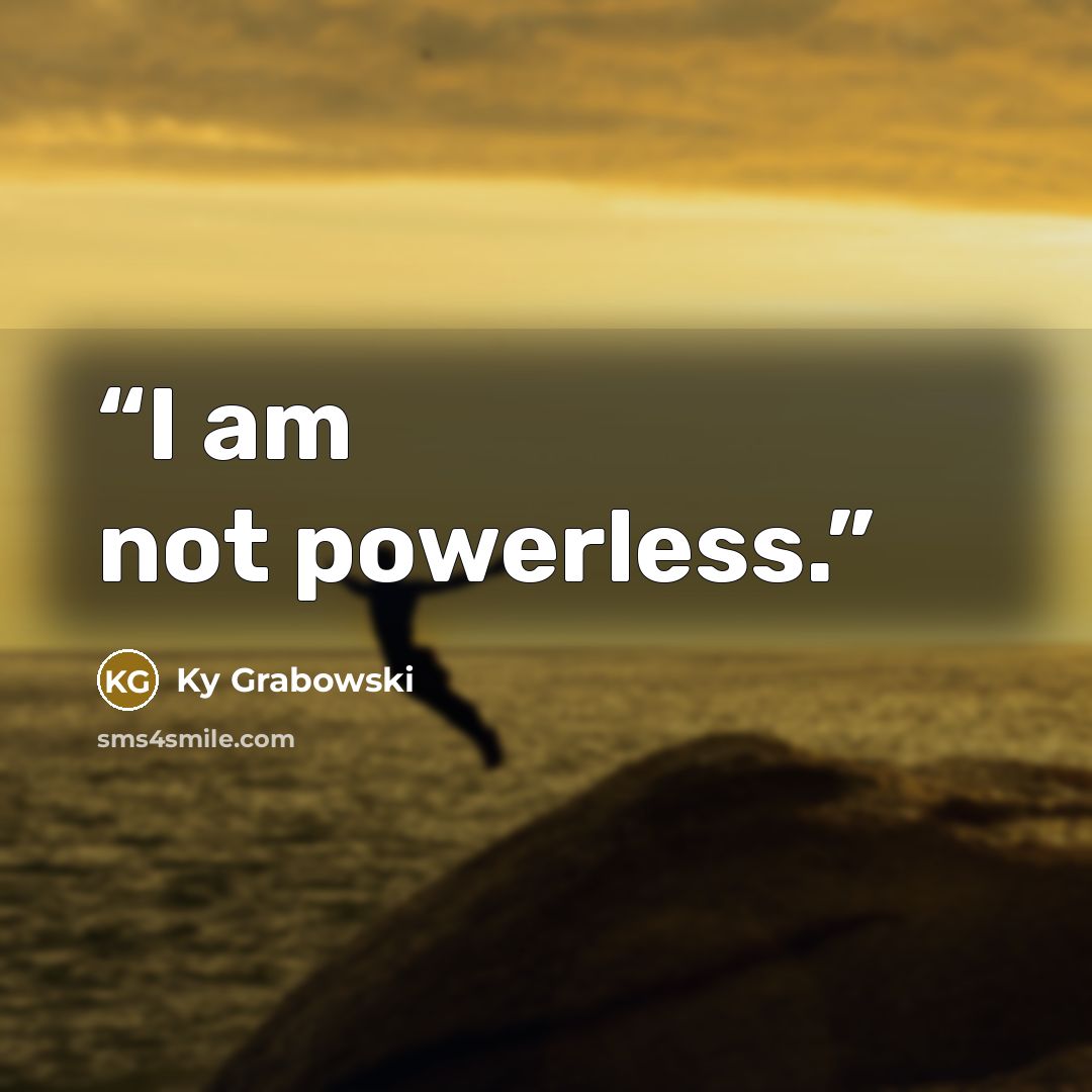 “I am not powerless.” quote by Ky Grabowski
