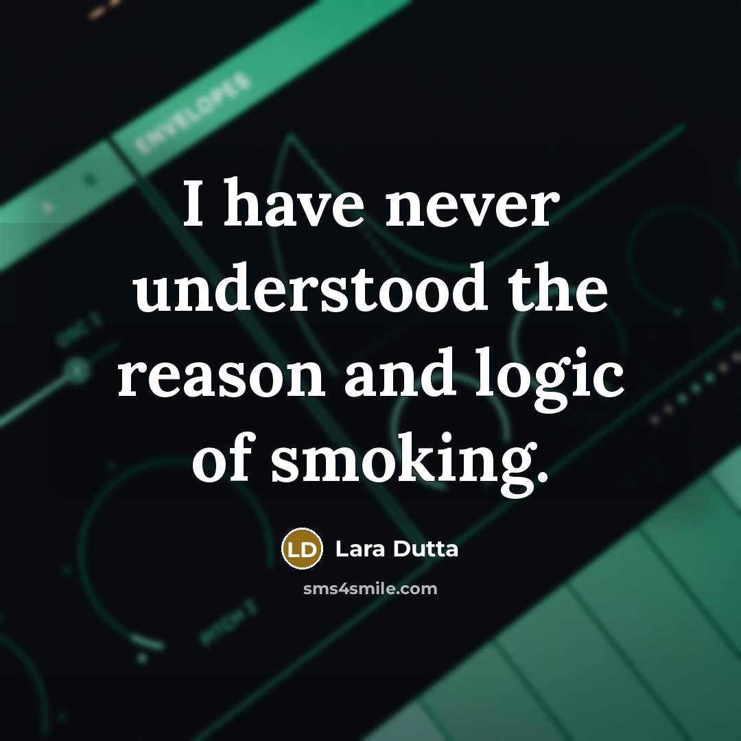 “I have never understood the reason and logic of smoking.” quote by Lara Dutta
