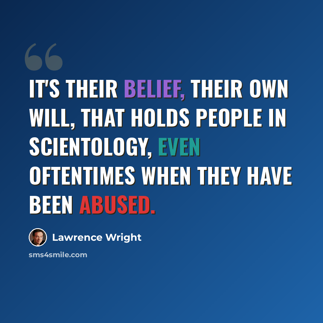 “It's their belief, their own will, that holds people in Scientology, even oftentimes when they have been abused.” quote by Lawrence Wright