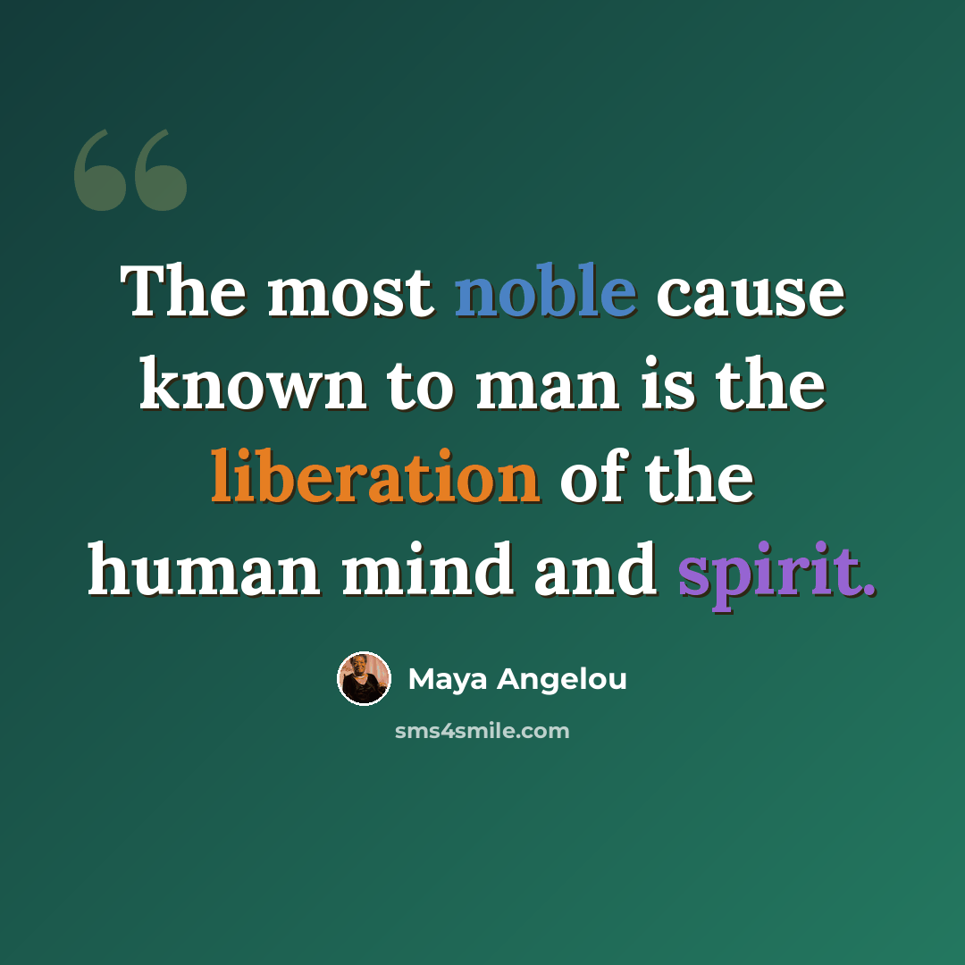 “The most noble cause known to man is the liberation of the human mind and spirit.” quote by Maya Angelou