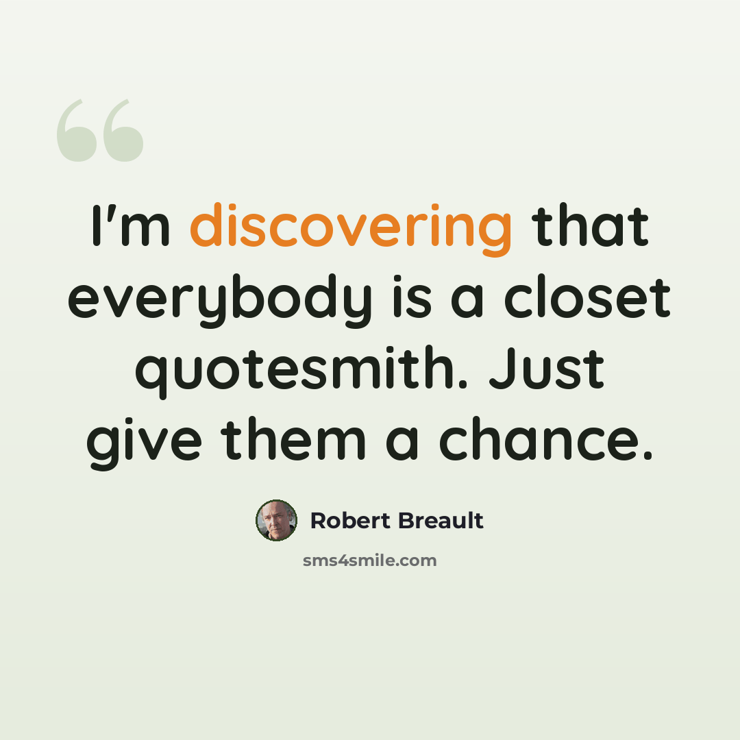 “I'm discovering that everybody is a closet quotesmith. Just give them a chance.” quote by Robert Breault