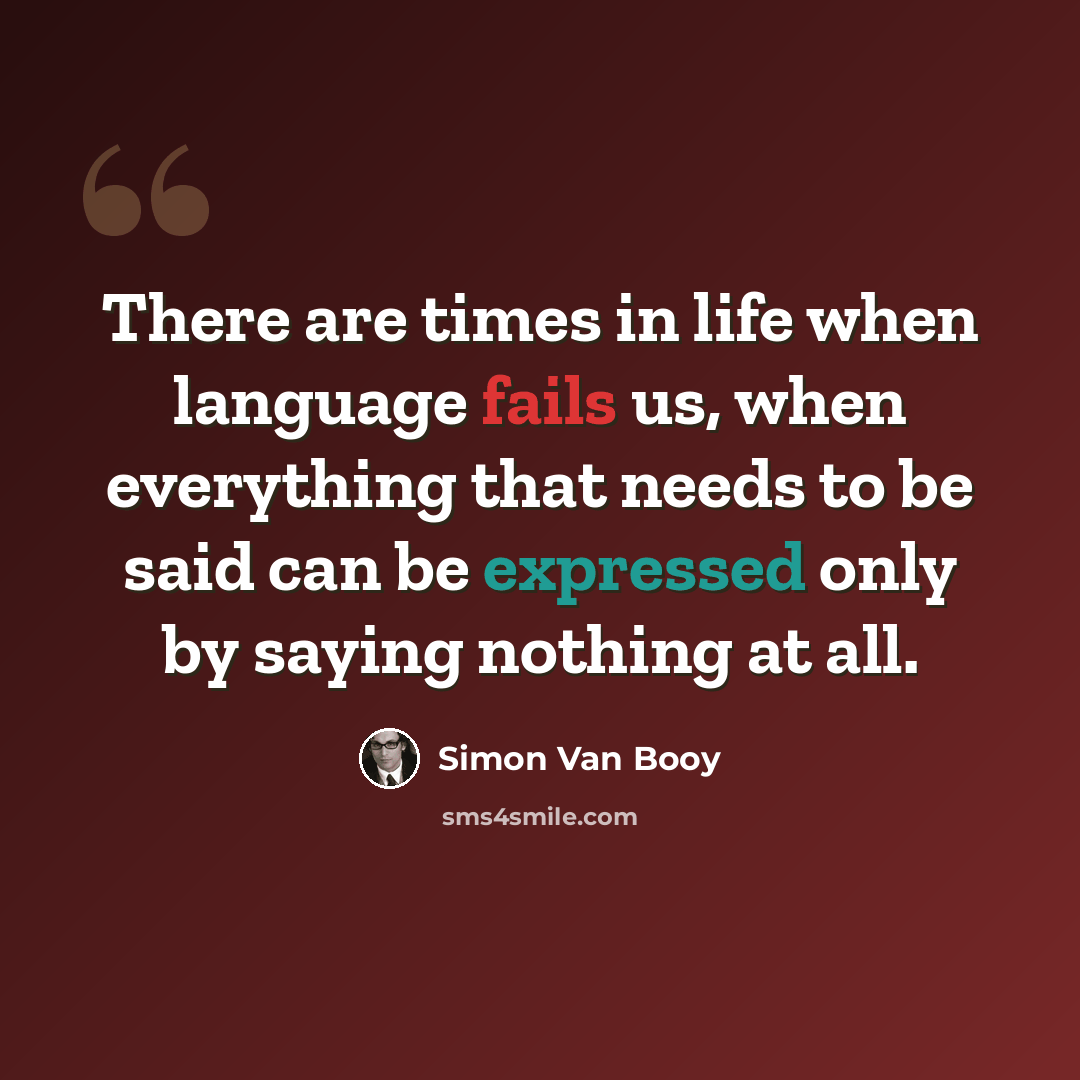 “There are times in life when language fails us, when everything that needs to be said can be expressed only by saying nothing at all.” quote by Simon Van Booy