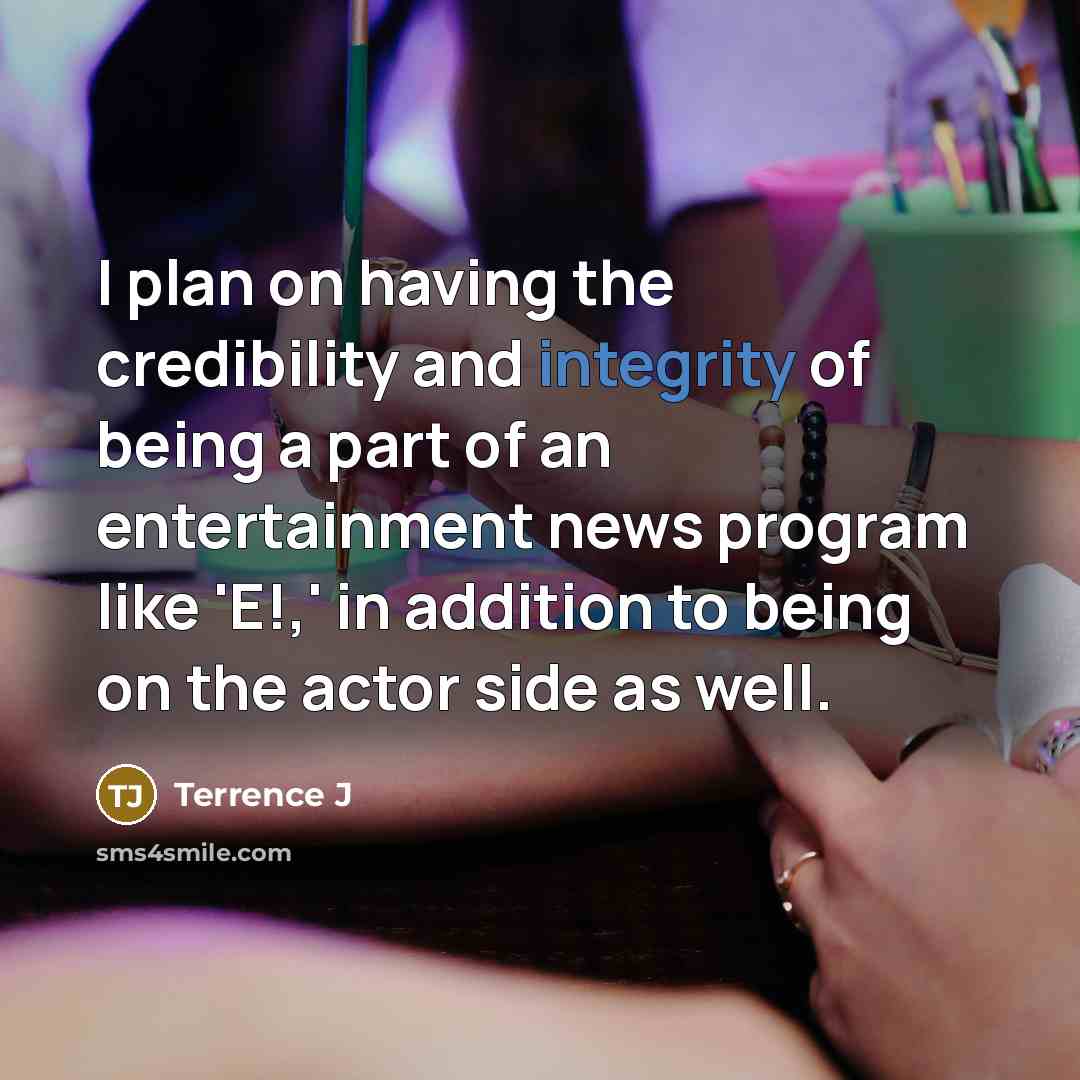 “I plan on having the credibility and integrity of being a part of an entertainment news program like 'E!,' in addition to being on the actor side as well.” quote by Terrence J