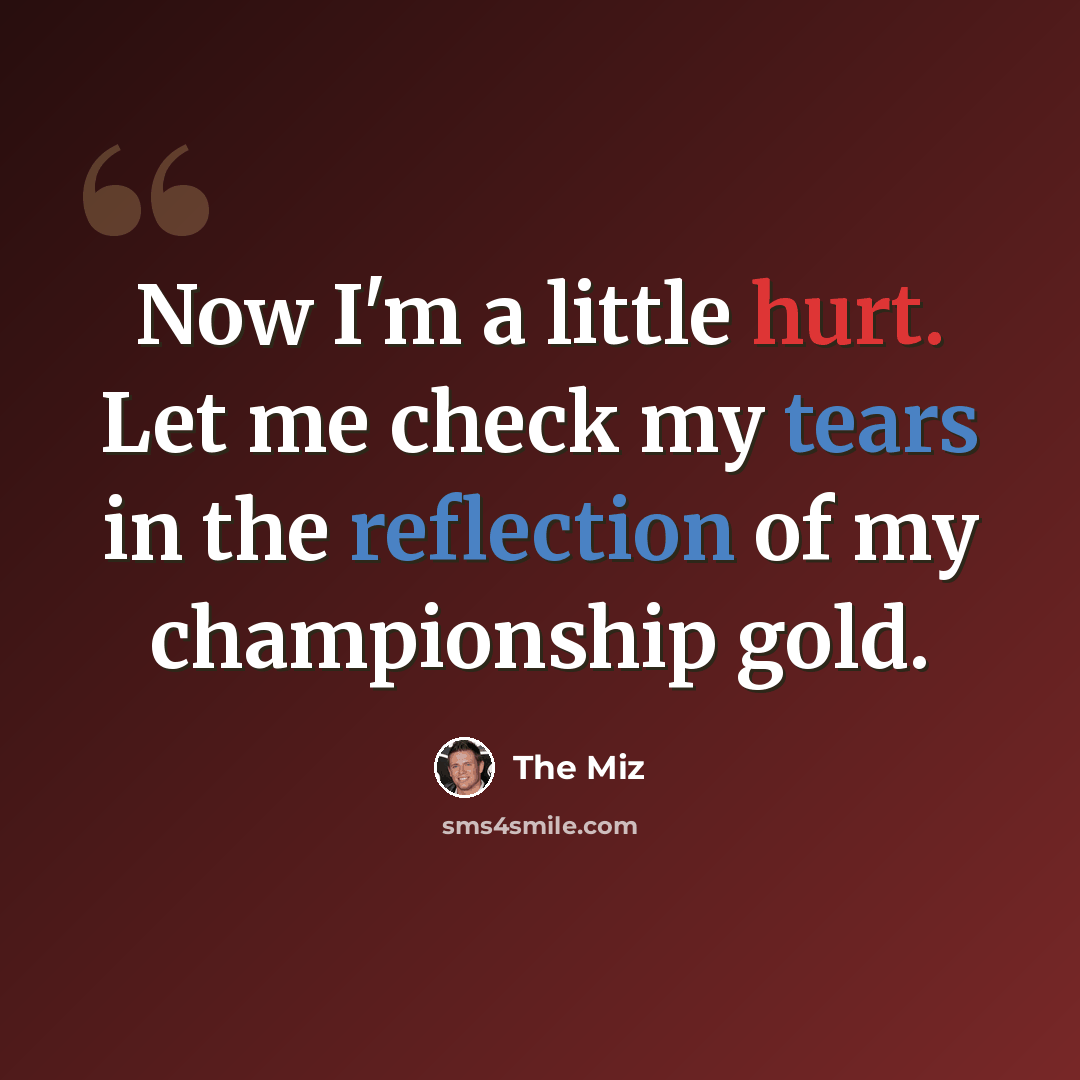 “Now I'm a little hurt. Let me check my tears in the reflection of my championship gold.” quote by The Miz