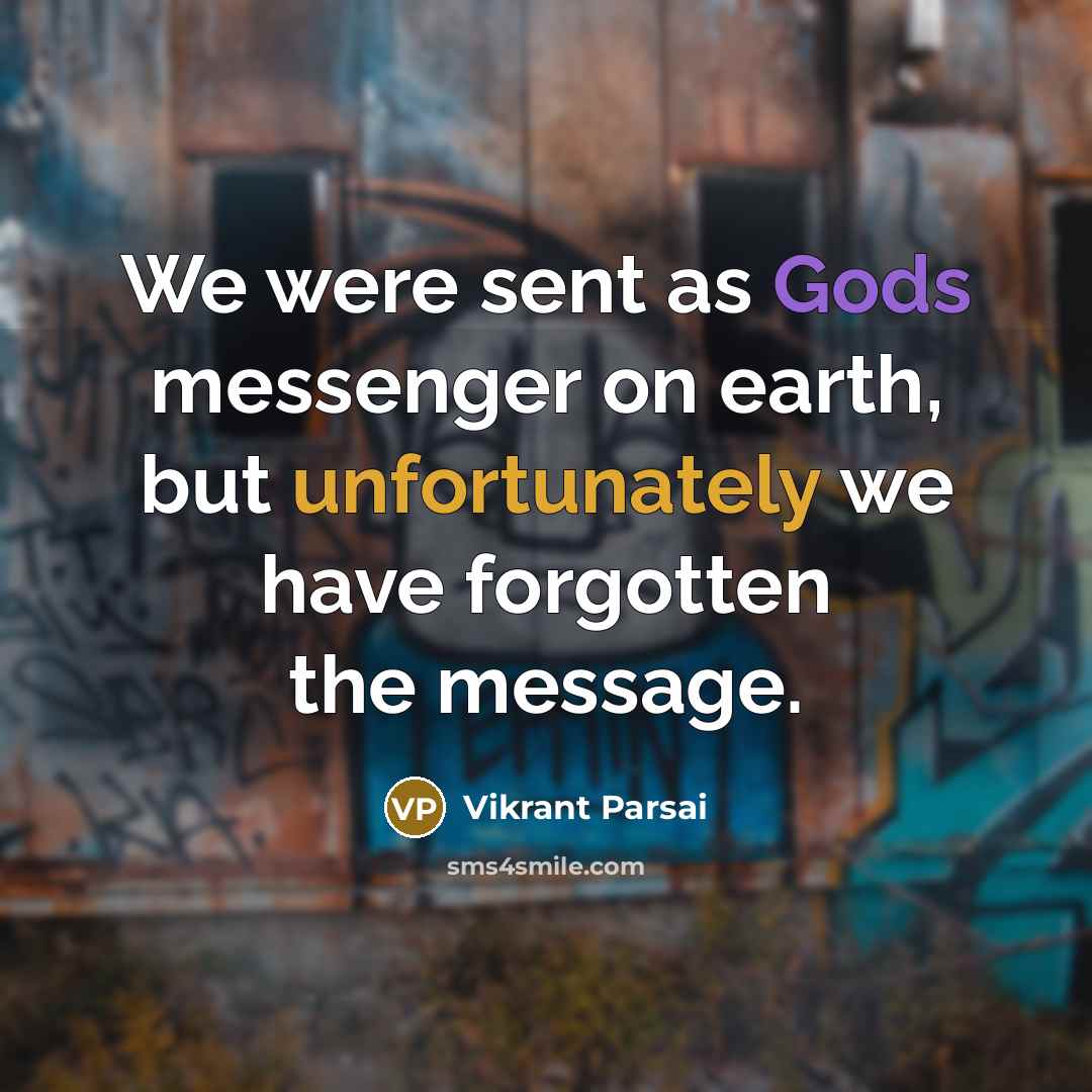 “We were sent as Gods messenger on earth, but unfortunately we have forgotten the message.” quote by Vikrant Parsai