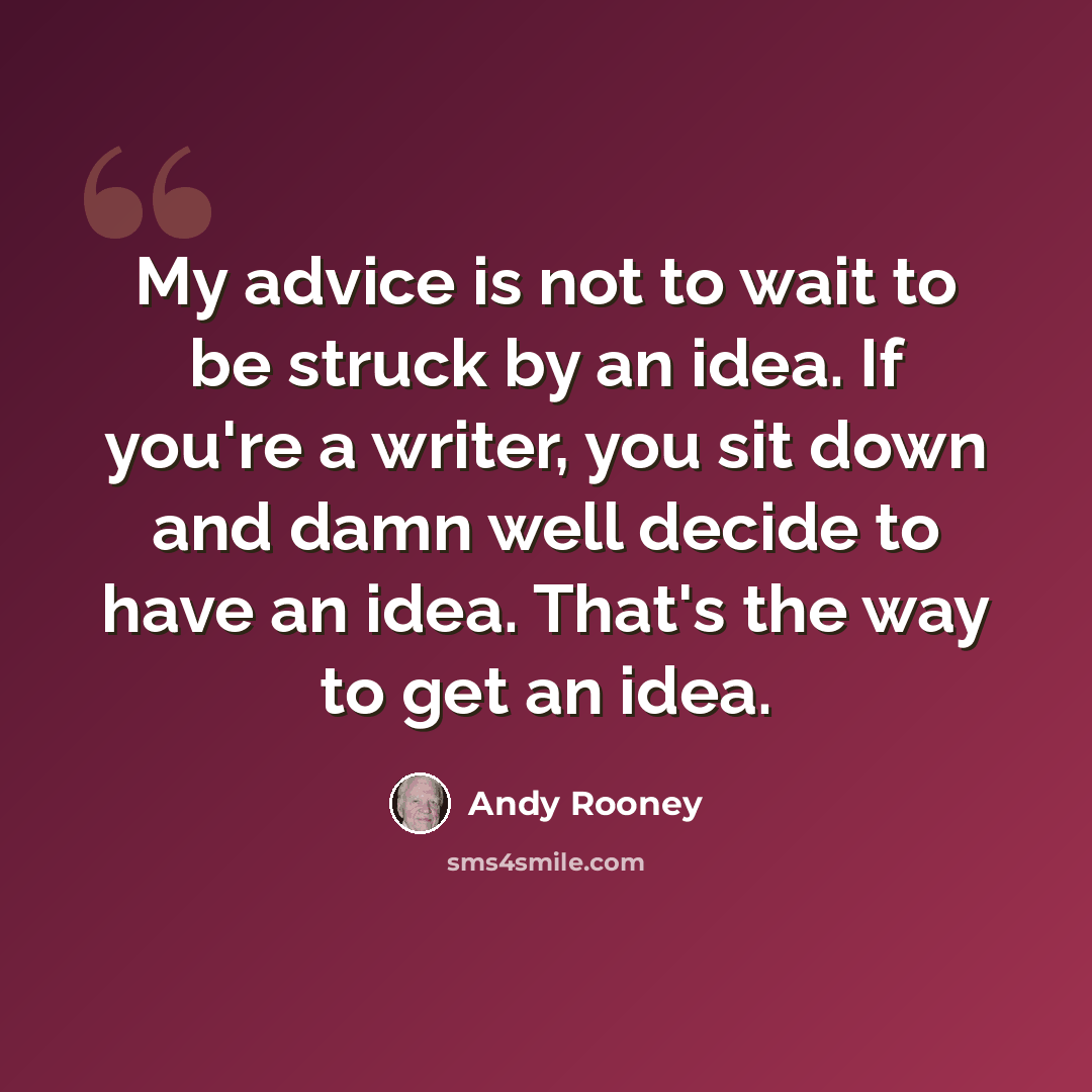 “My advice is not to wait to be struck by an idea. If you're a writer, you sit down and damn well decide to have an idea. That's the way to get an idea.” quote by Andy Rooney