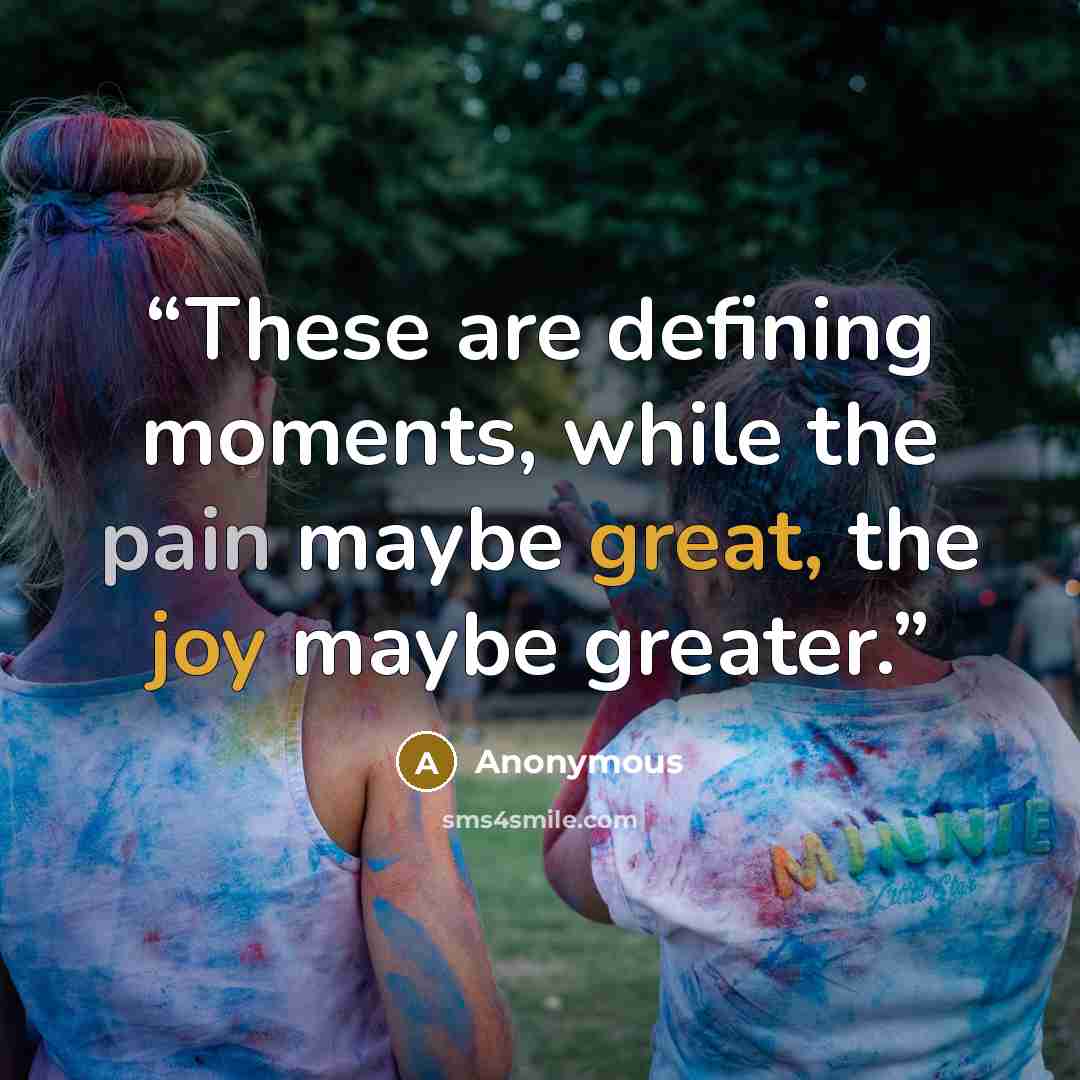 “These are defining moments, while the pain maybe great, the joy maybe greater.” quote by Anonymous