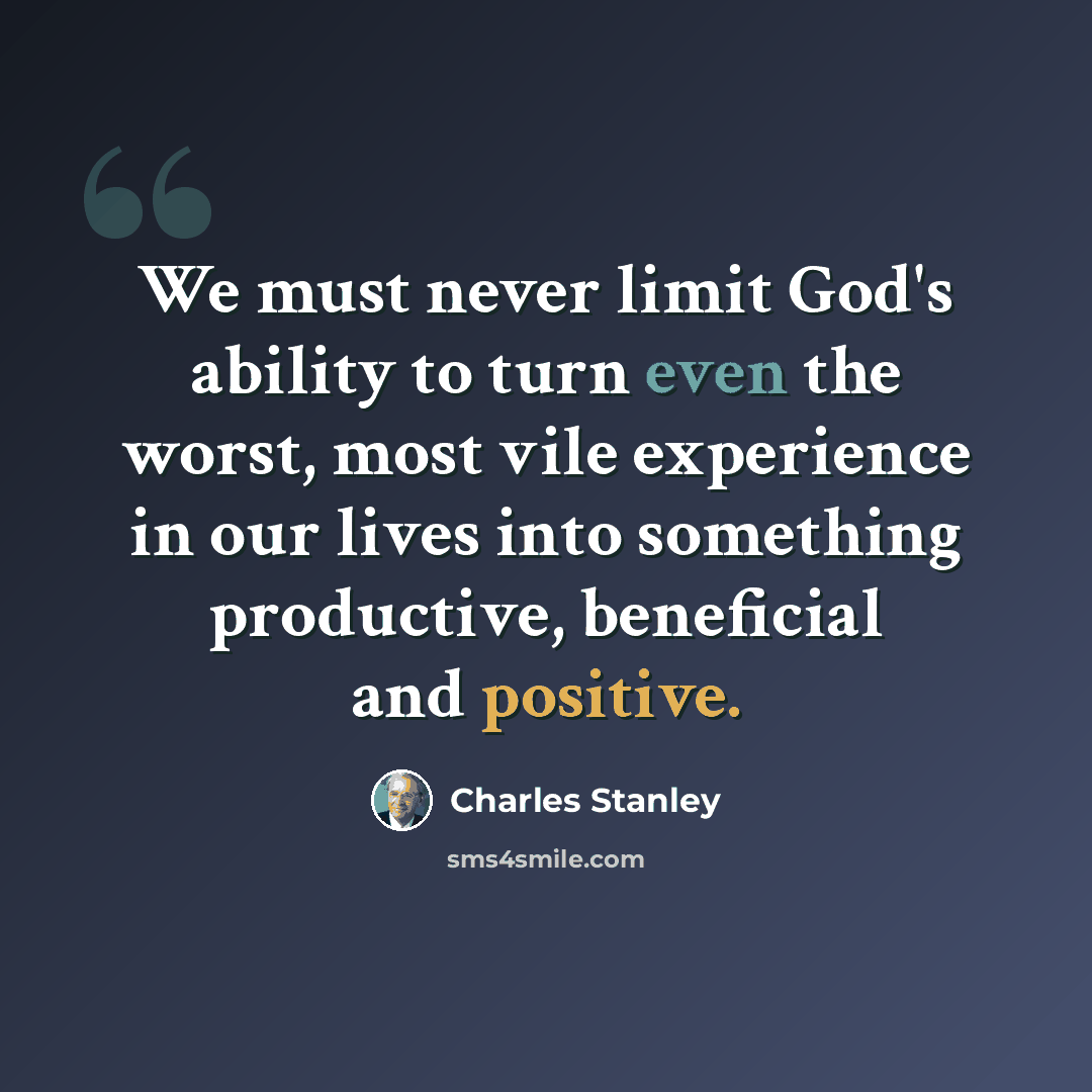 “We must never limit God's ability to turn even the worst, most vile experience in our lives into something productive, beneficial and positive.” quote by Charles Stanley