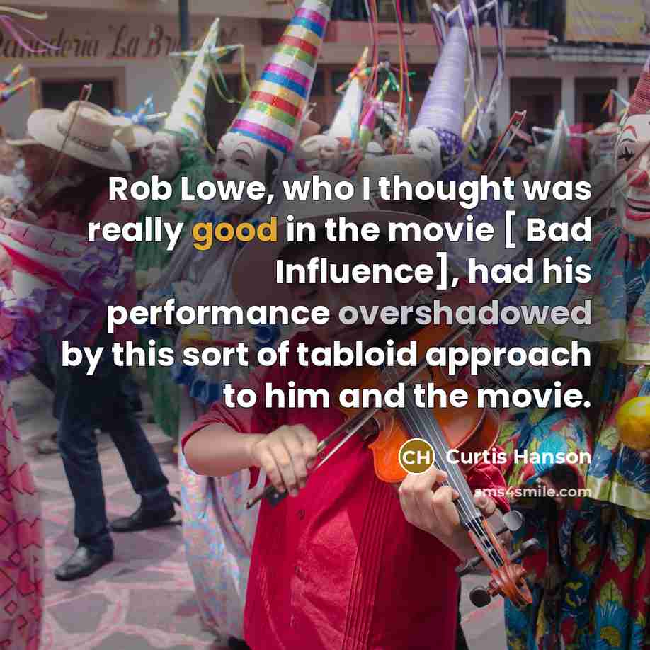 “Rob Lowe, who I thought was really good in the movie [ Bad Influence], had his performance overshadowed by this sort of tabloid approach to him and the movie.” quote by Curtis Hanson