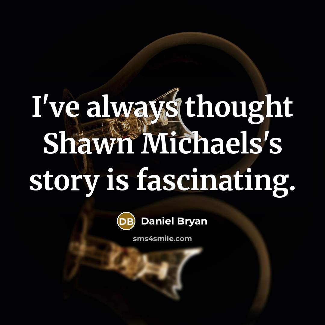 “I've always thought Shawn Michaels's story is fascinating.” quote by Daniel Bryan