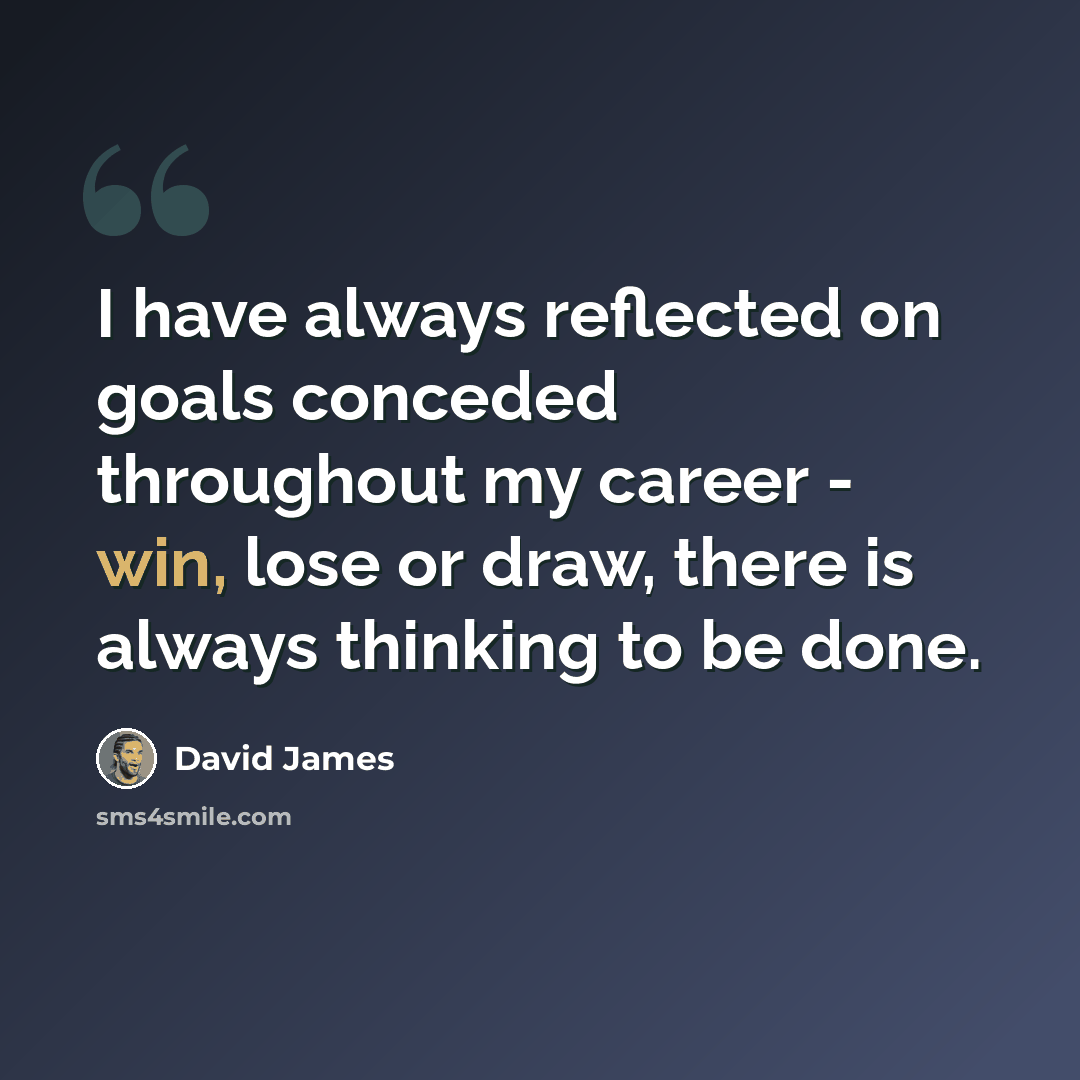 “I have always reflected on goals conceded throughout my career - win, lose or draw, there is always thinking to be done.” quote by David James